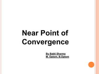 Near Point of
Convergence
By Babli Sharma
M. Optom, B.Optom
 