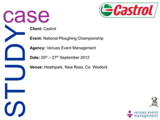 case
STUDY
    Client: Castrol

    Event: National Ploughing Championship

    Agency: Venues Event Management

    Date: 25th – 27th September 2012

    Venue: Heathpark, New Ross, Co. Wexford
 