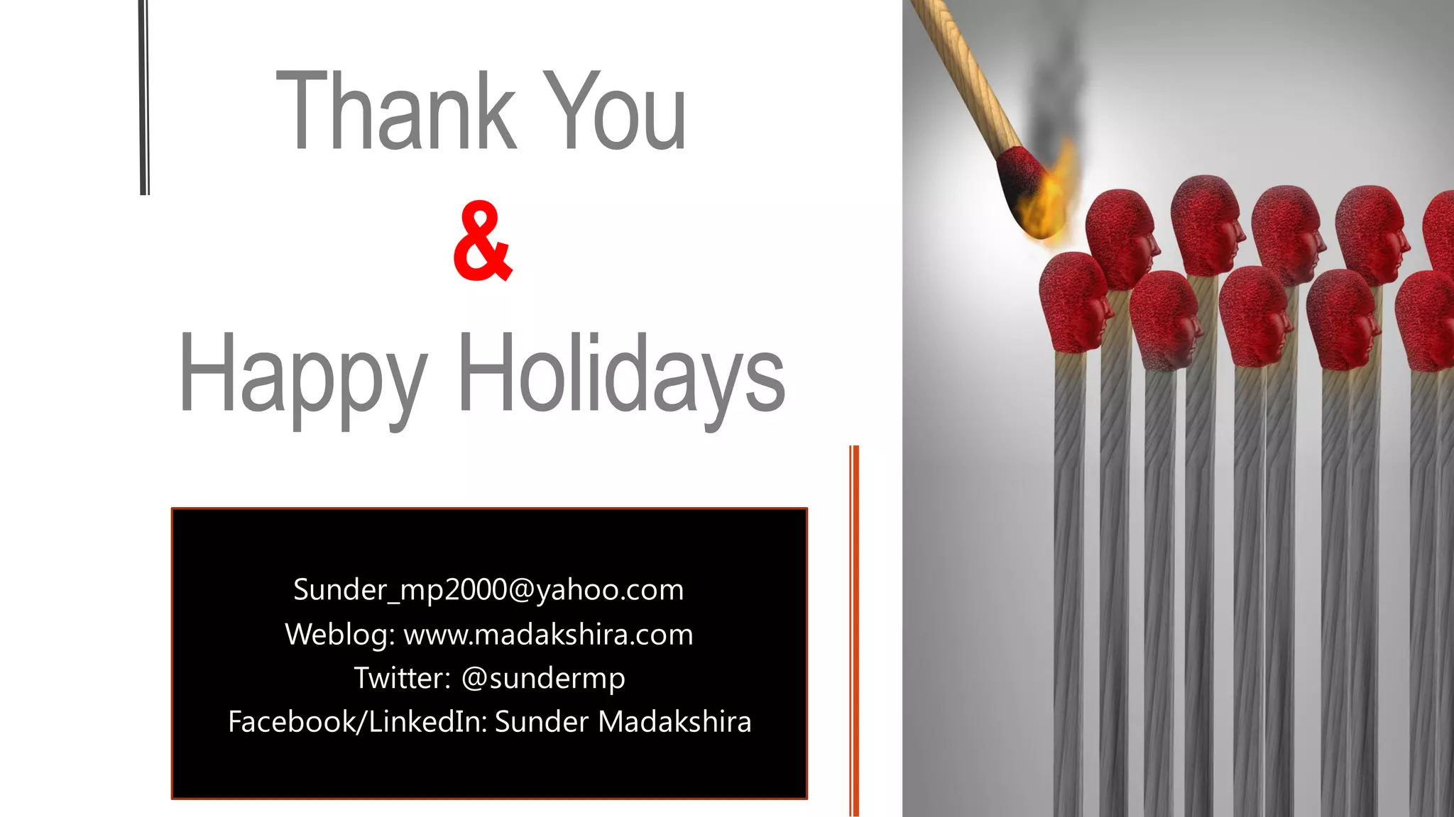 Thank You
&
Happy Holidays
Sunder_mp2000@yahoo.com
Weblog: www.madakshira.com
Twitter: @sundermp
Facebook/LinkedIn: Sunder Madakshira
 