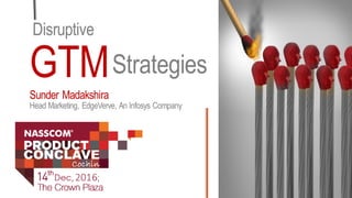 Disruptive
GTMStrategies
Sunder Madakshira
Head Marketing, EdgeVerve, An Infosys Company
 