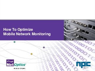 Net Optics Confidential and ProprietaryNet Optics Confidential and Proprietary
How To Optimize
Mobile Network Monitoring
 