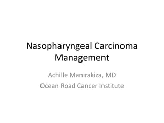 Nasopharyngeal Carcinoma
Management
Achille Manirakiza, MD
Ocean Road Cancer Institute
 