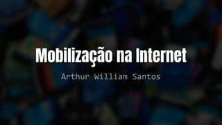 Mobilização na Internet
Arthur William Santos
 