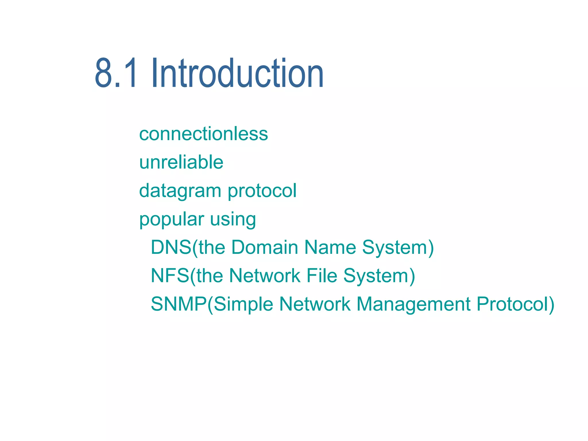 8.1 Introduction
   connectionless
   unreliable
   datagram protocol
   popular using
    DNS(the Domain Name System)
    NFS(the Network File System)
    SNMP(Simple Network Management Protocol)
 