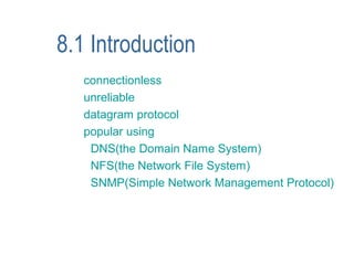 8.1 Introduction
   connectionless
   unreliable
   datagram protocol
   popular using
    DNS(the Domain Name System)
    NFS(the Network File System)
    SNMP(Simple Network Management Protocol)
 