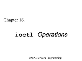 Chapter 16.


     ioctl Operations


              UNIX Network Programming
                                     1
 