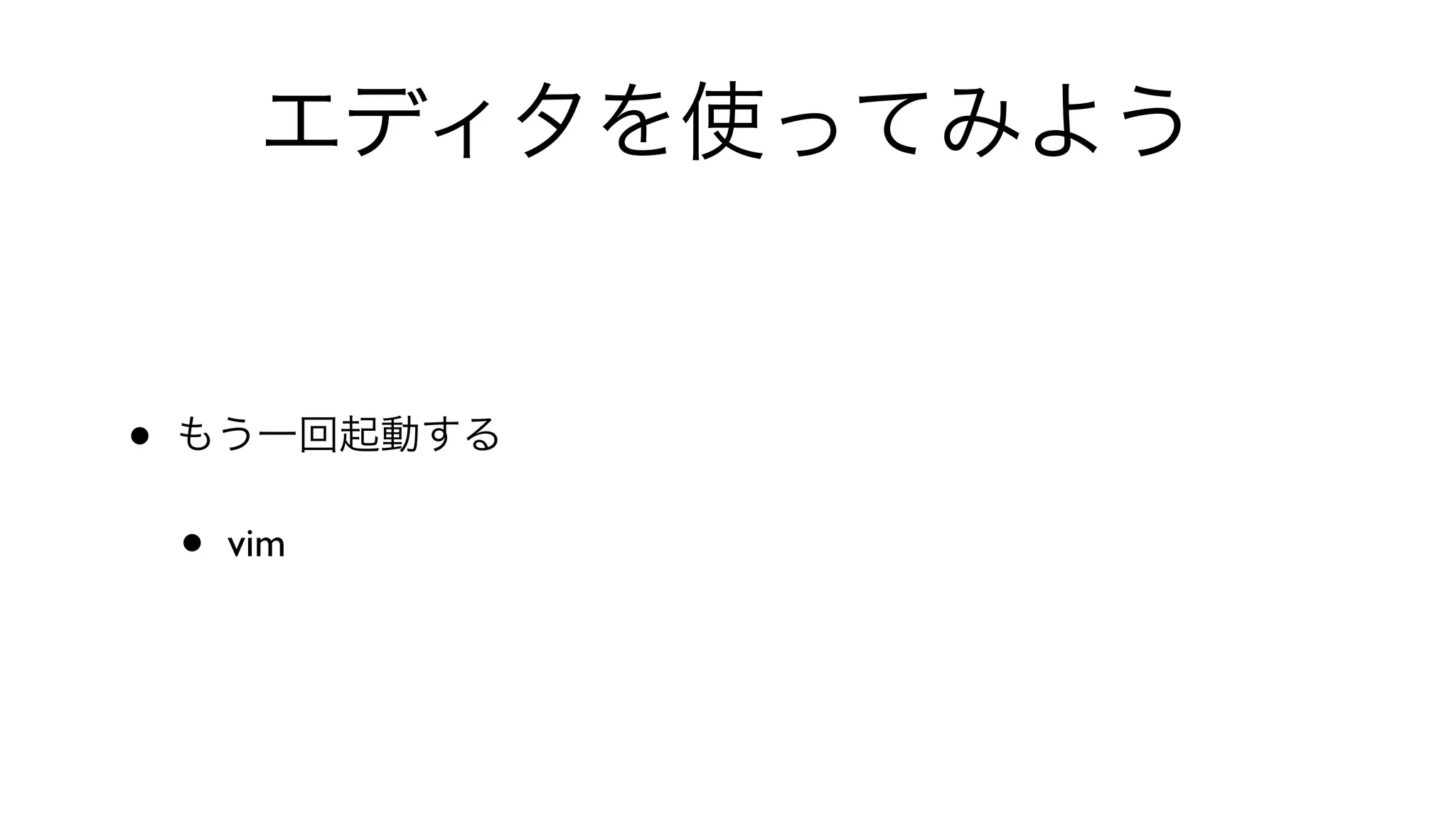 エディタを使ってみよう
• もう一回起動する
• vim
 