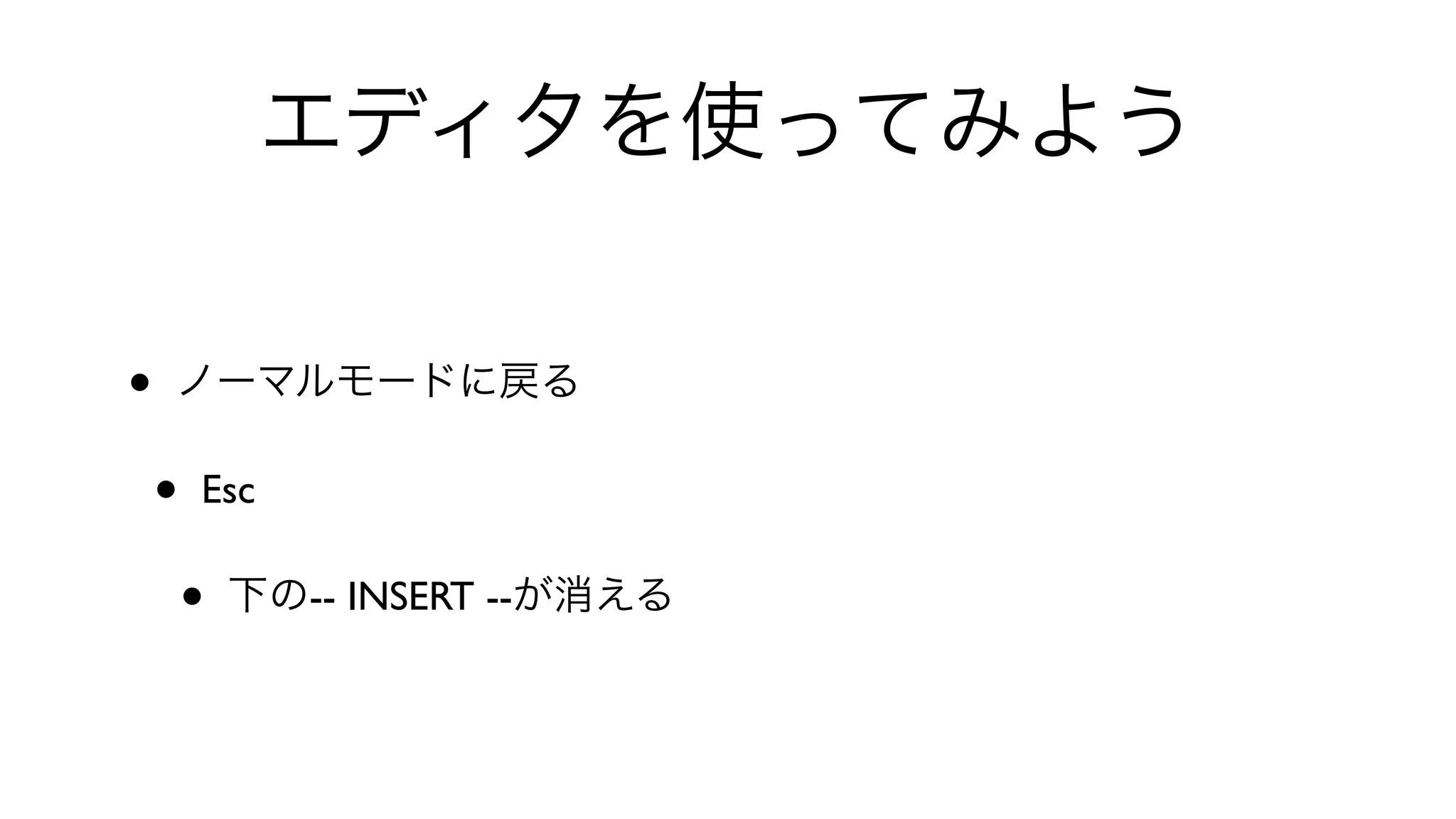 エディタを使ってみよう
• ノーマルモードに戻る
• Esc 
• 下の-- INSERT --が消える
 