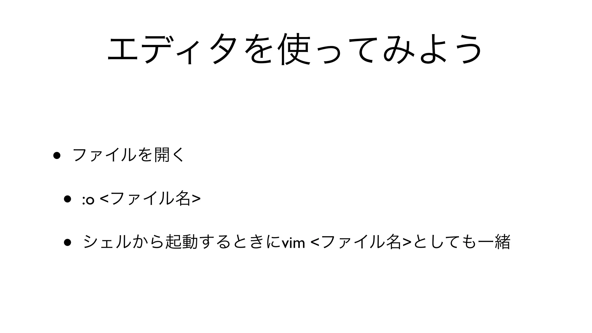 エディタを使ってみよう
• ファイルを開く
• :o <ファイル名>
• シェルから起動するときにvim <ファイル名>としても一緒
 