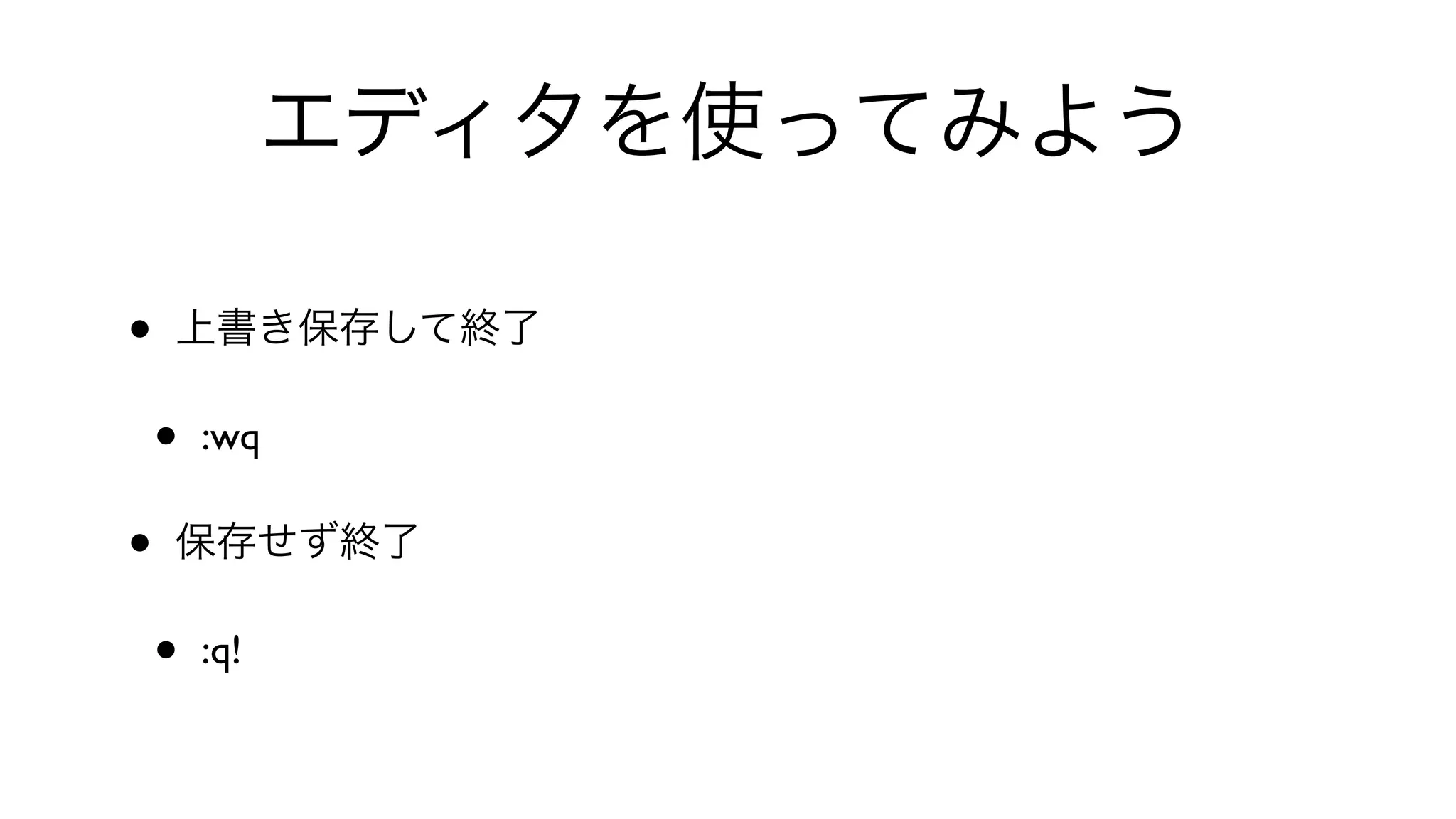 エディタを使ってみよう
• 上書き保存して終了
• :wq 
• 保存せず終了
• :q!
 
