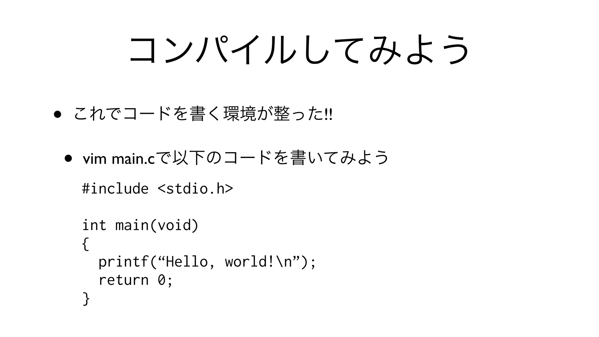 コンパイルしてみよう
• これでコードを書く環境が整った!!
• vim main.cで以下のコードを書いてみよう
#include <stdio.h>
int main(void)
{
printf(“Hello, world!n”);
return 0;
}
 