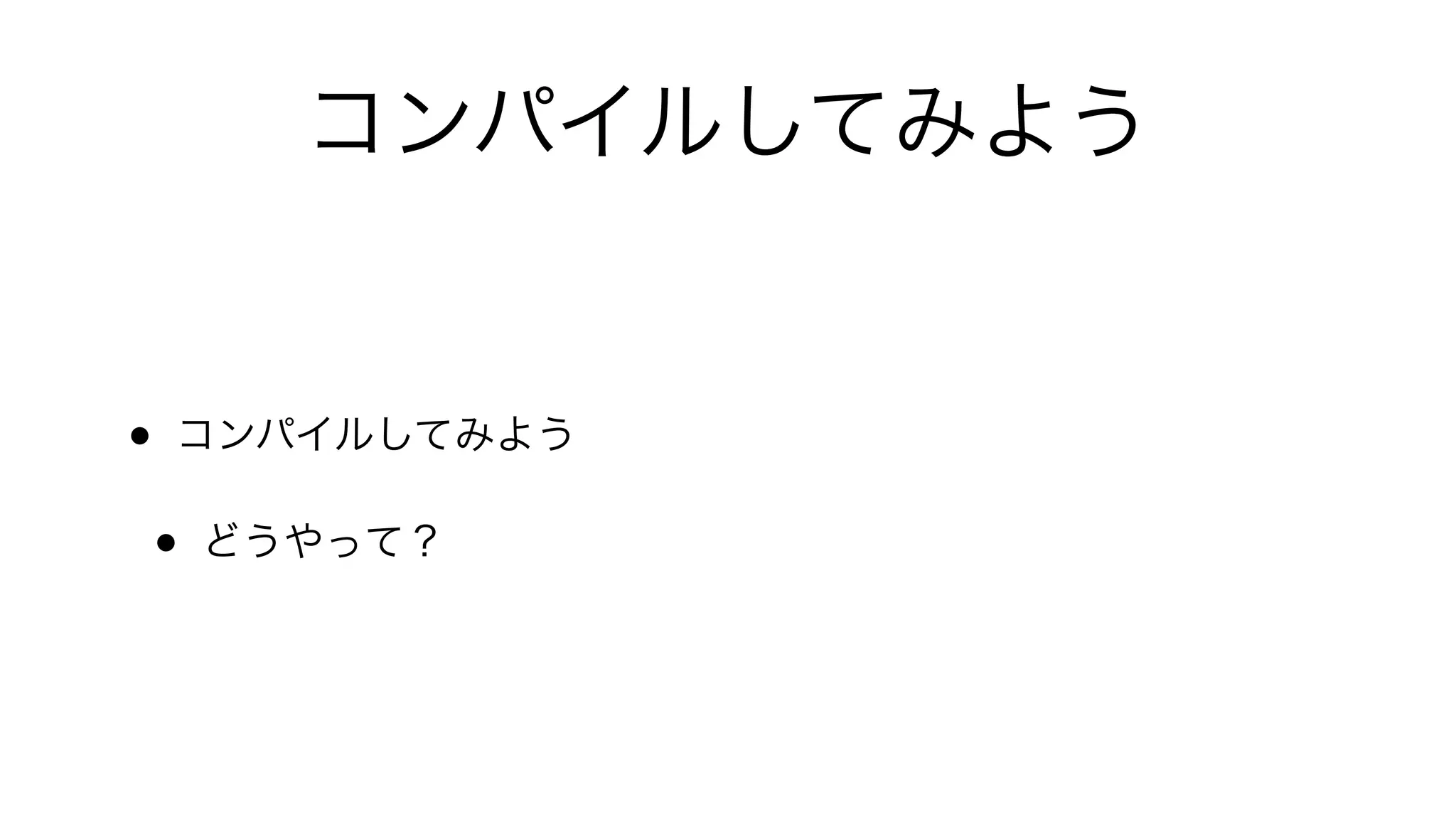 コンパイルしてみよう
• コンパイルしてみよう
• どうやって？
 