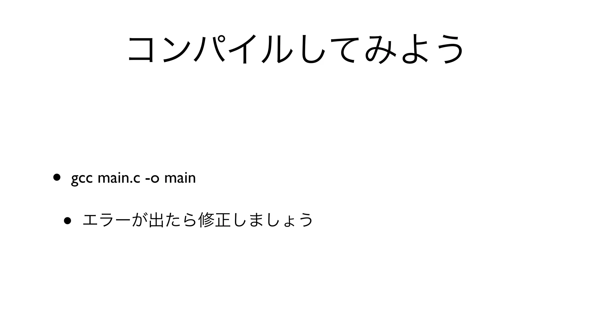 コンパイルしてみよう
• gcc main.c -o main 
• エラーが出たら修正しましょう
 