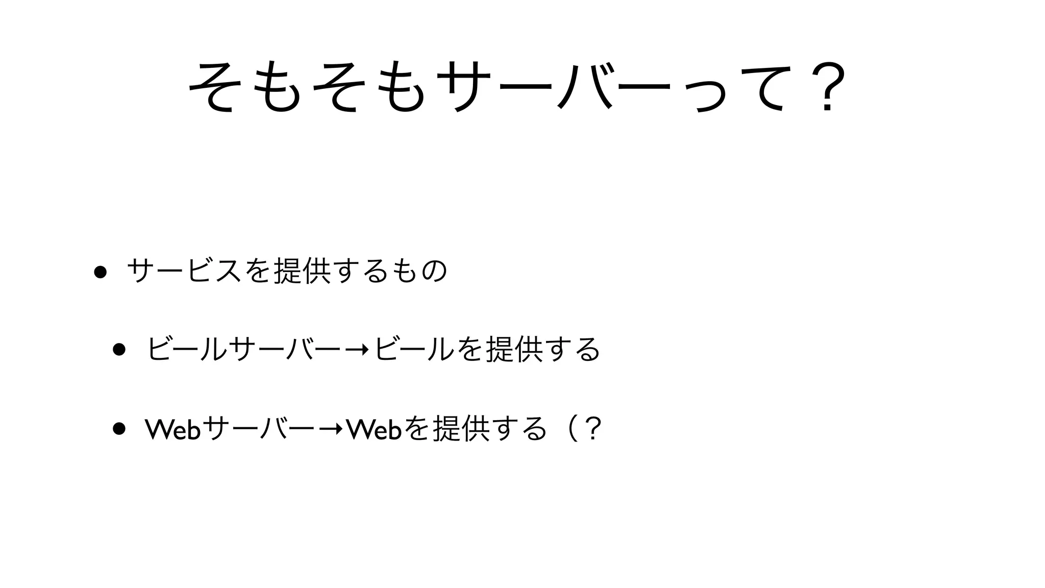 そもそもサーバーって？
• サービスを提供するもの
• ビールサーバー→ビールを提供する
• Webサーバー→Webを提供する（？
 