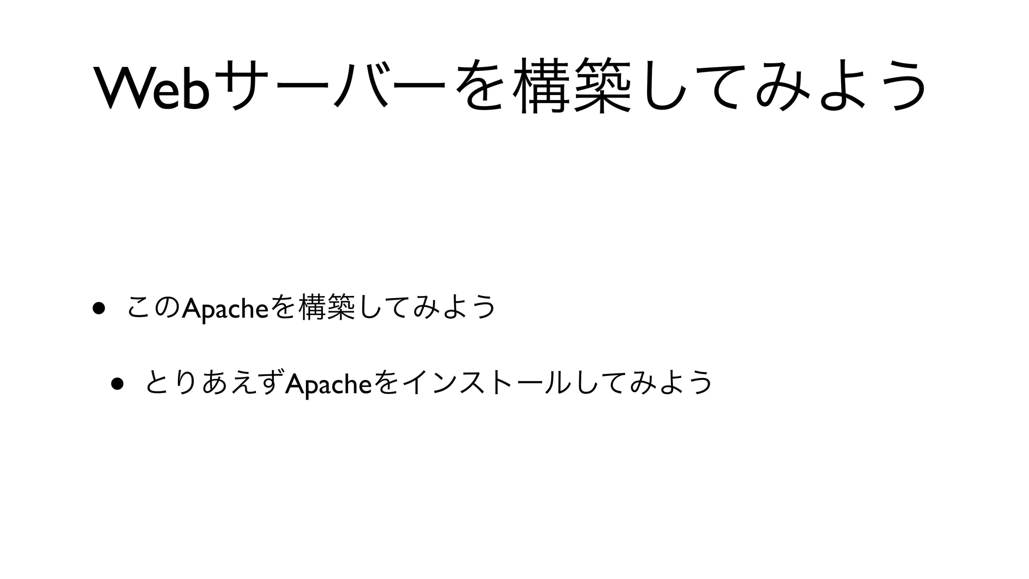 Webサーバーを構築してみよう
• このApacheを構築してみよう
• とりあえずApacheをインストールしてみよう
 