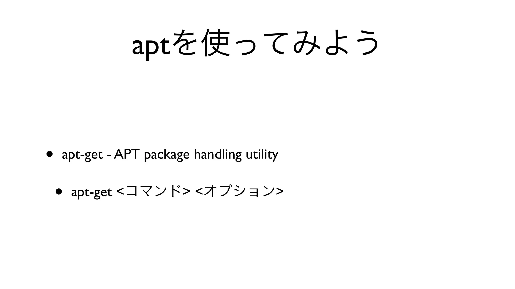 aptを使ってみよう
• apt-get - APT package handling utility 
• apt-get <コマンド> <オプション>
 