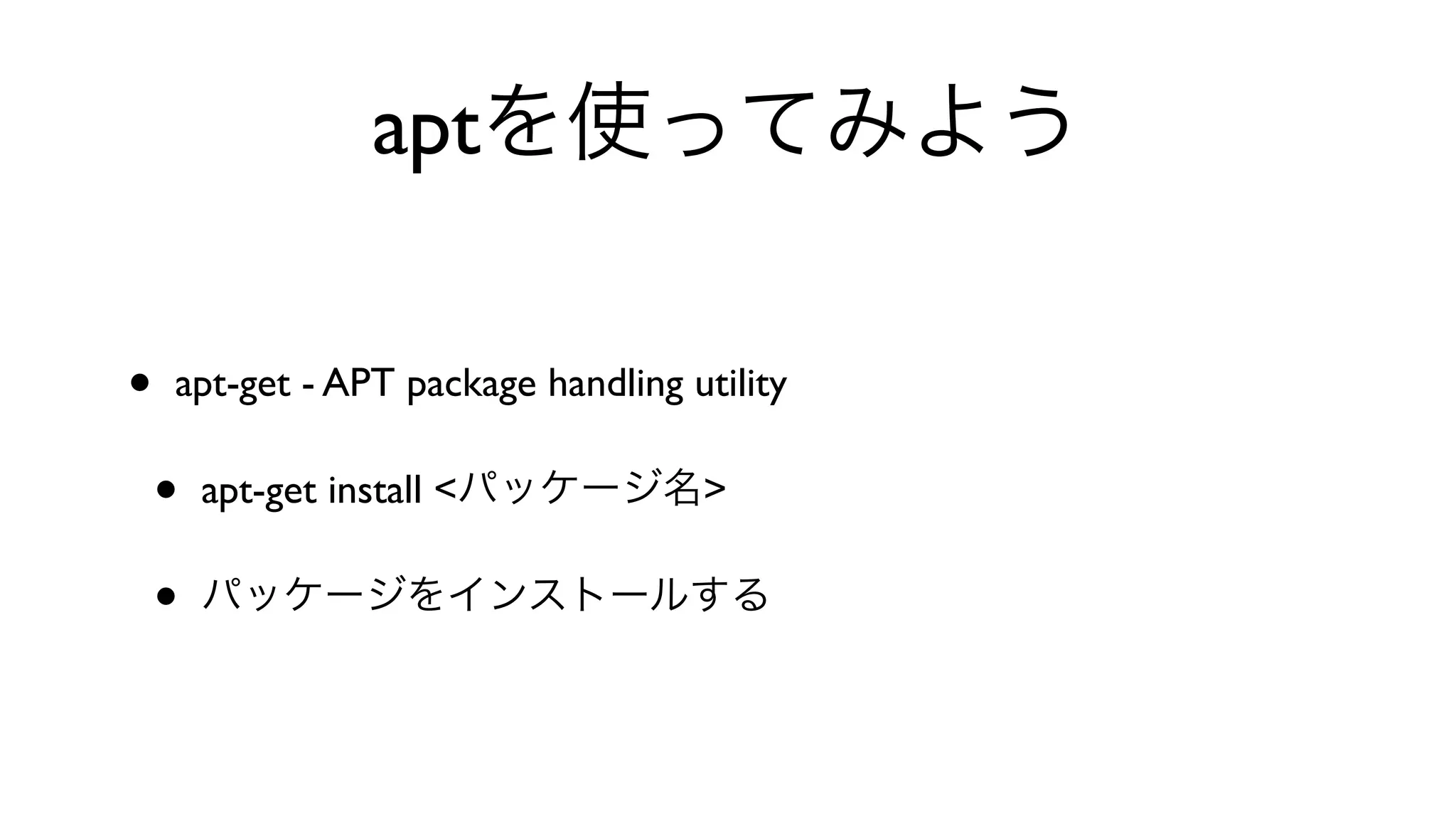 aptを使ってみよう
• apt-get - APT package handling utility 
• apt-get install <パッケージ名>
• パッケージをインストールする
 