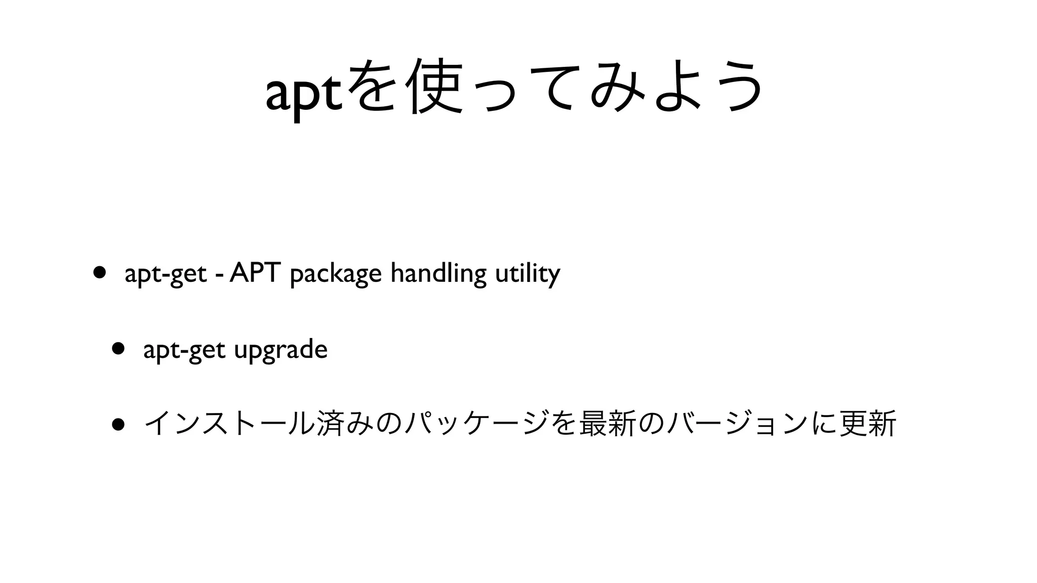 aptを使ってみよう
• apt-get - APT package handling utility 
• apt-get upgrade 
• インストール済みのパッケージを最新のバージョンに更新
 