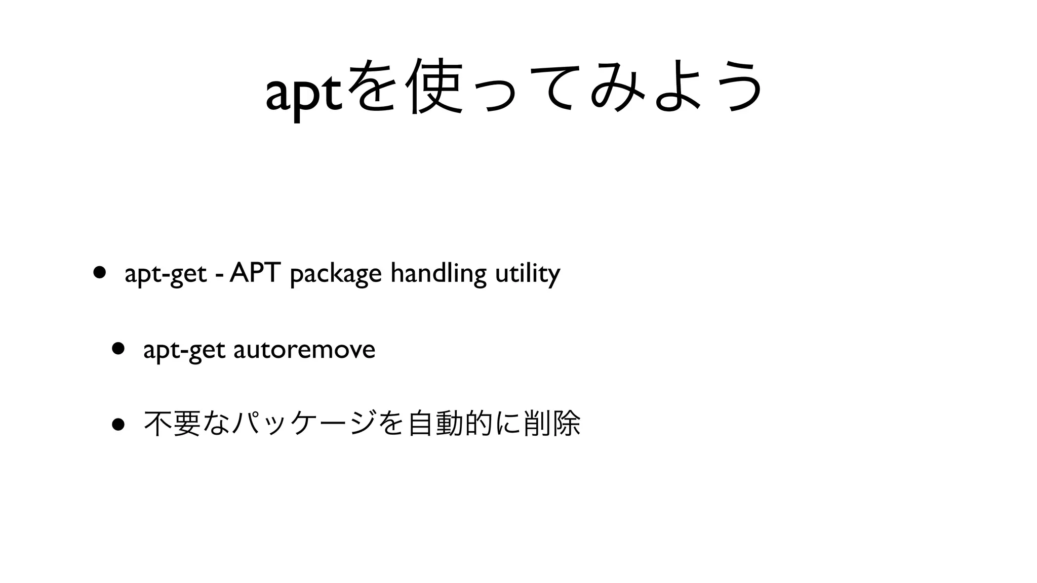aptを使ってみよう
• apt-get - APT package handling utility 
• apt-get autoremove 
• 不要なパッケージを自動的に削除
 