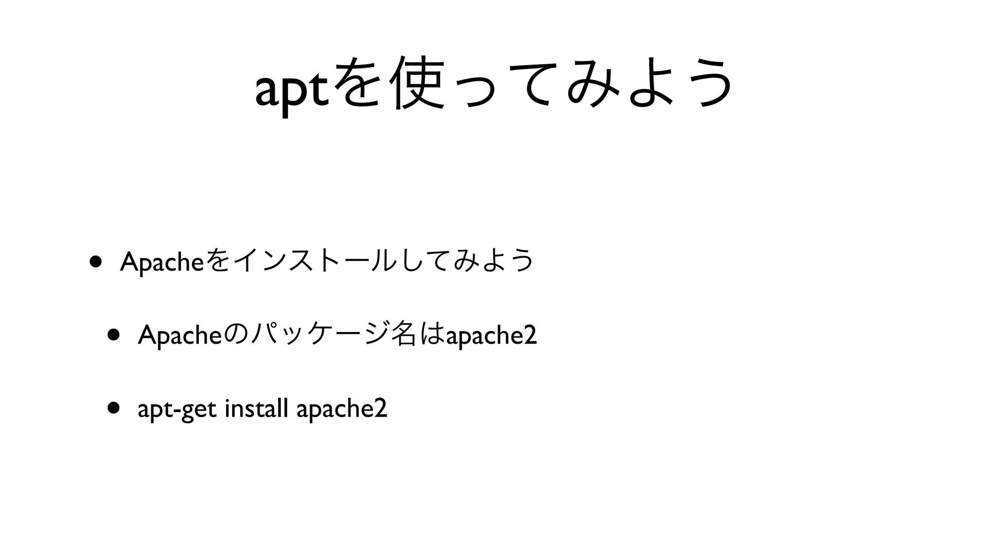 aptを使ってみよう
• Apacheをインストールしてみよう
• Apacheのパッケージ名はapache2
• apt-get install apache2
 