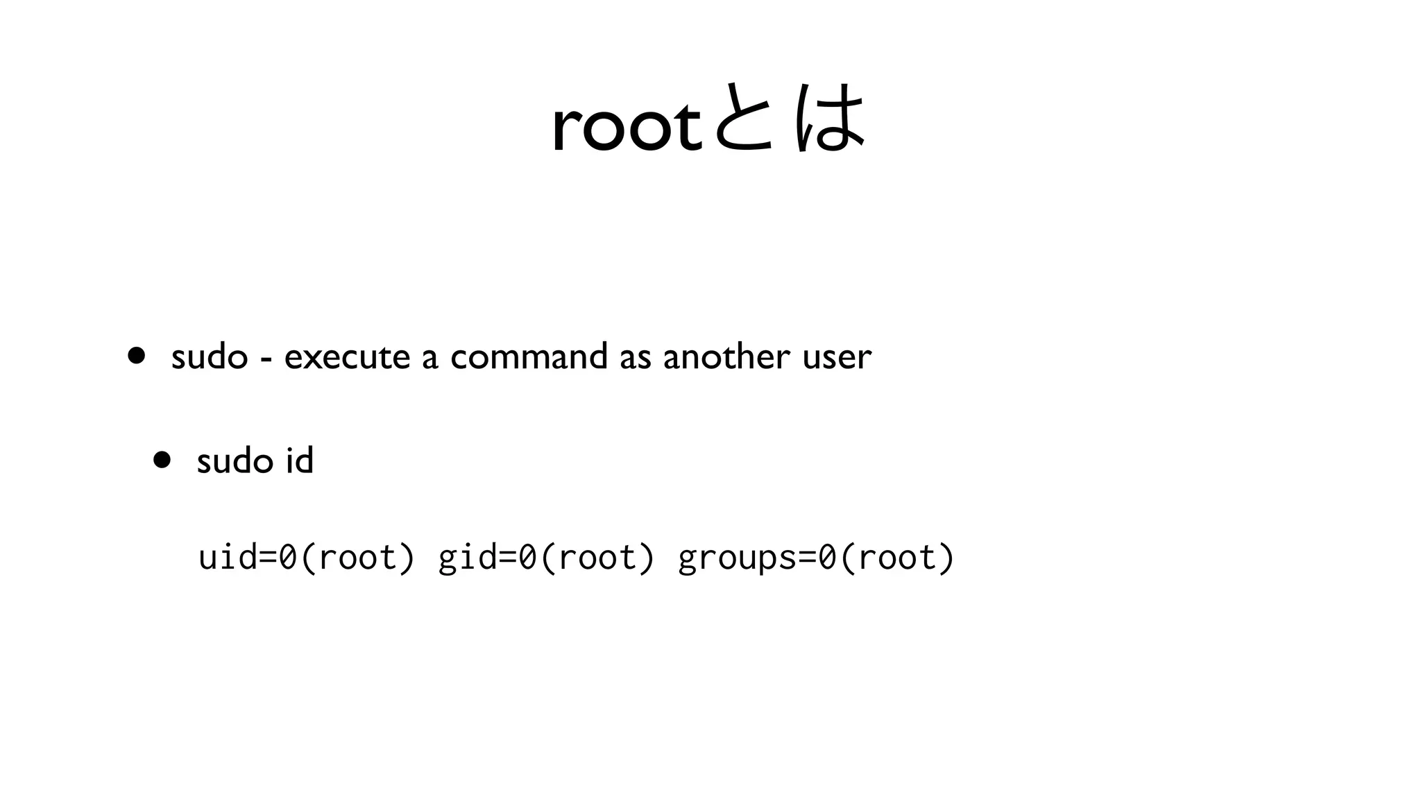 rootとは
• sudo - execute a command as another user 
• sudo id 
uid=0(root) gid=0(root) groups=0(root)
 