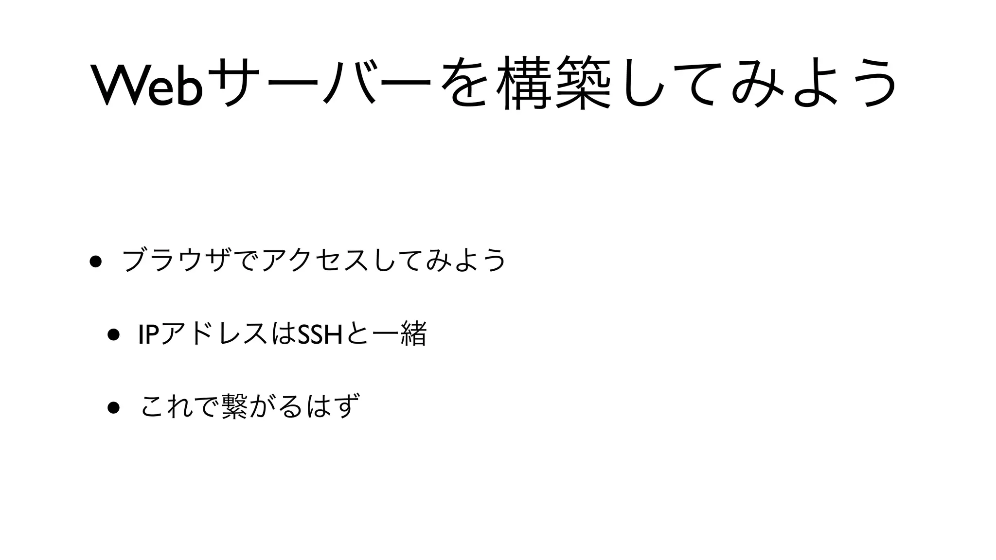 Webサーバーを構築してみよう
• ブラウザでアクセスしてみよう
• IPアドレスはSSHと一緒
• これで繋がるはず
 