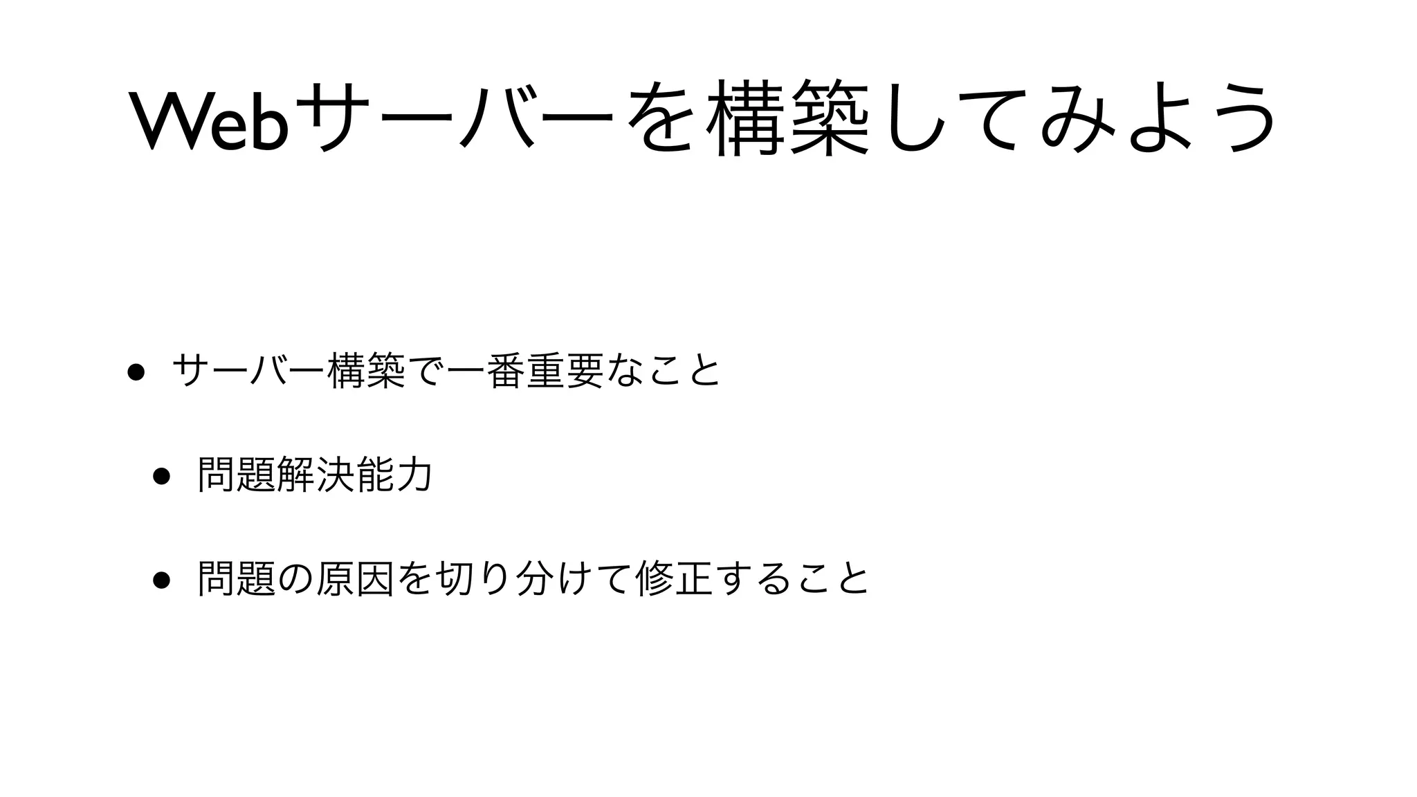 Webサーバーを構築してみよう
• サーバー構築で一番重要なこと
• 問題解決能力
• 問題の原因を切り分けて修正すること
 