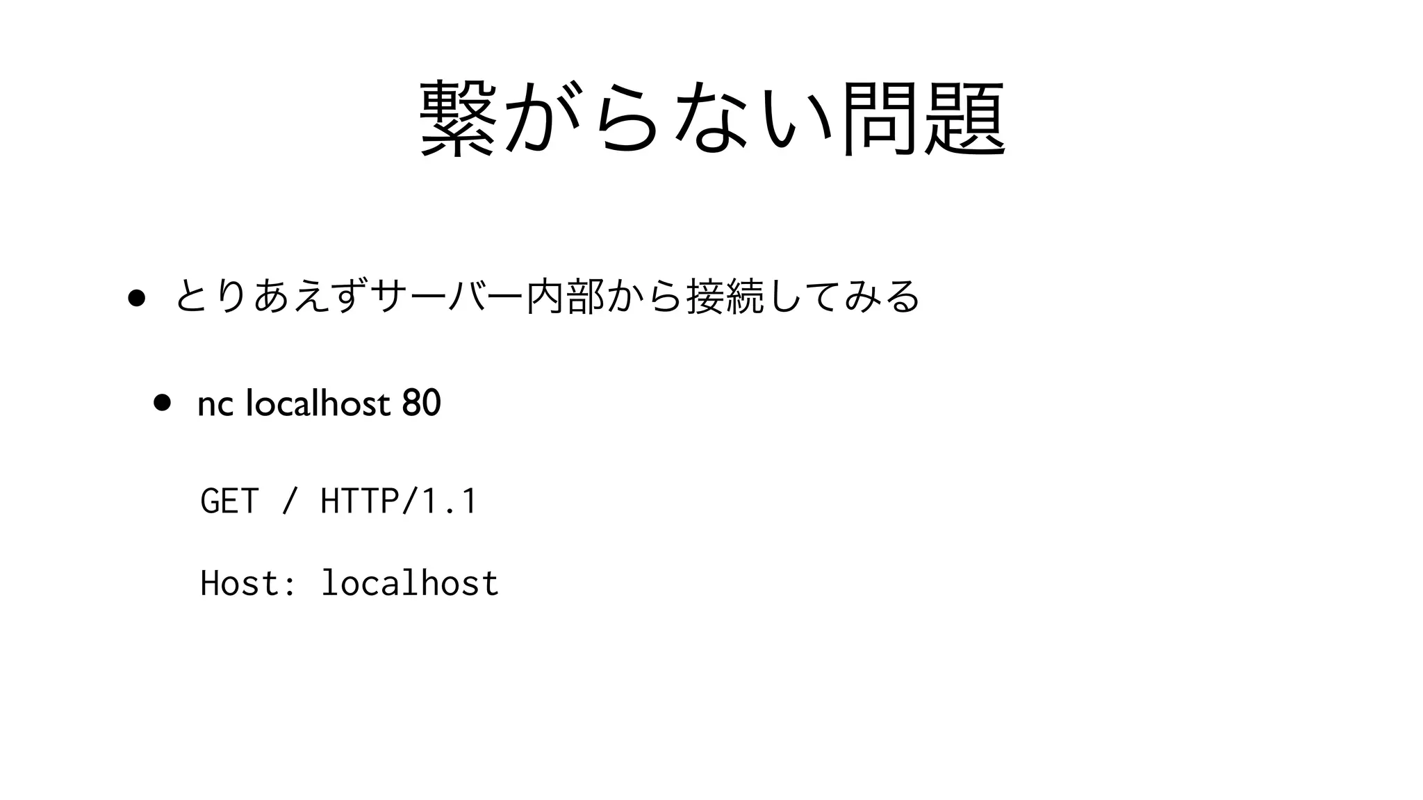 繋がらない問題
• とりあえずサーバー内部から接続してみる
• nc localhost 80 
GET / HTTP/1.1
Host: localhost
 