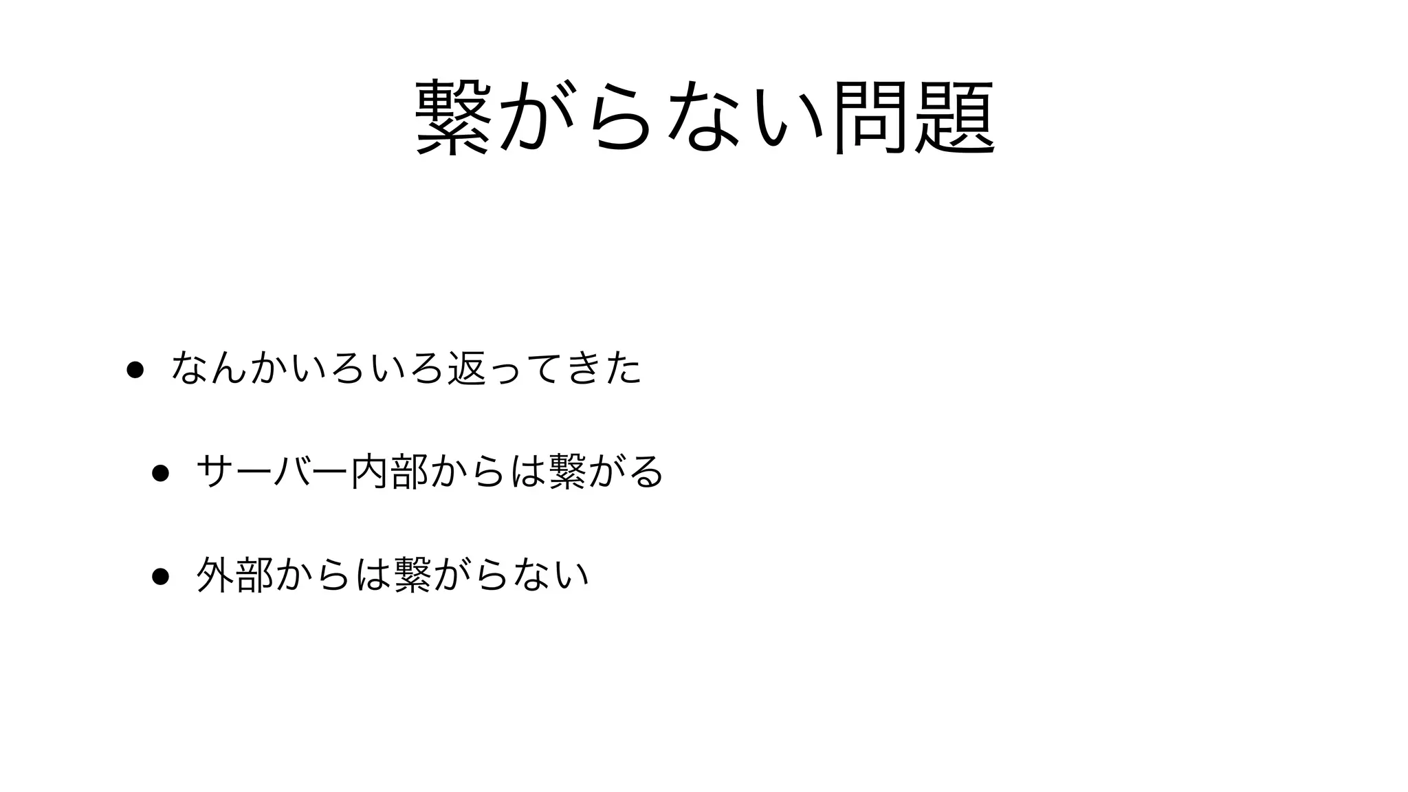 繋がらない問題
• なんかいろいろ返ってきた
• サーバー内部からは繋がる
• 外部からは繋がらない
 