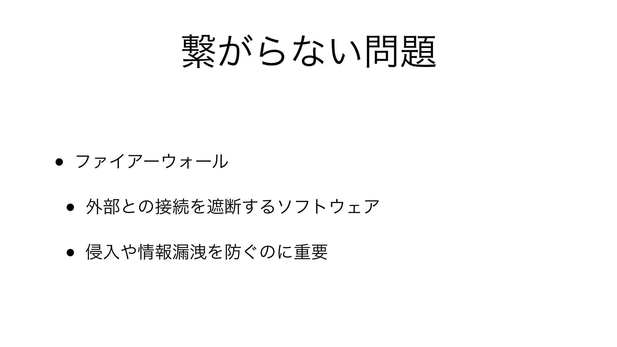繋がらない問題
• ファイアーウォール
• 外部との接続を遮断するソフトウェア
• 侵入や情報漏洩を防ぐのに重要
 