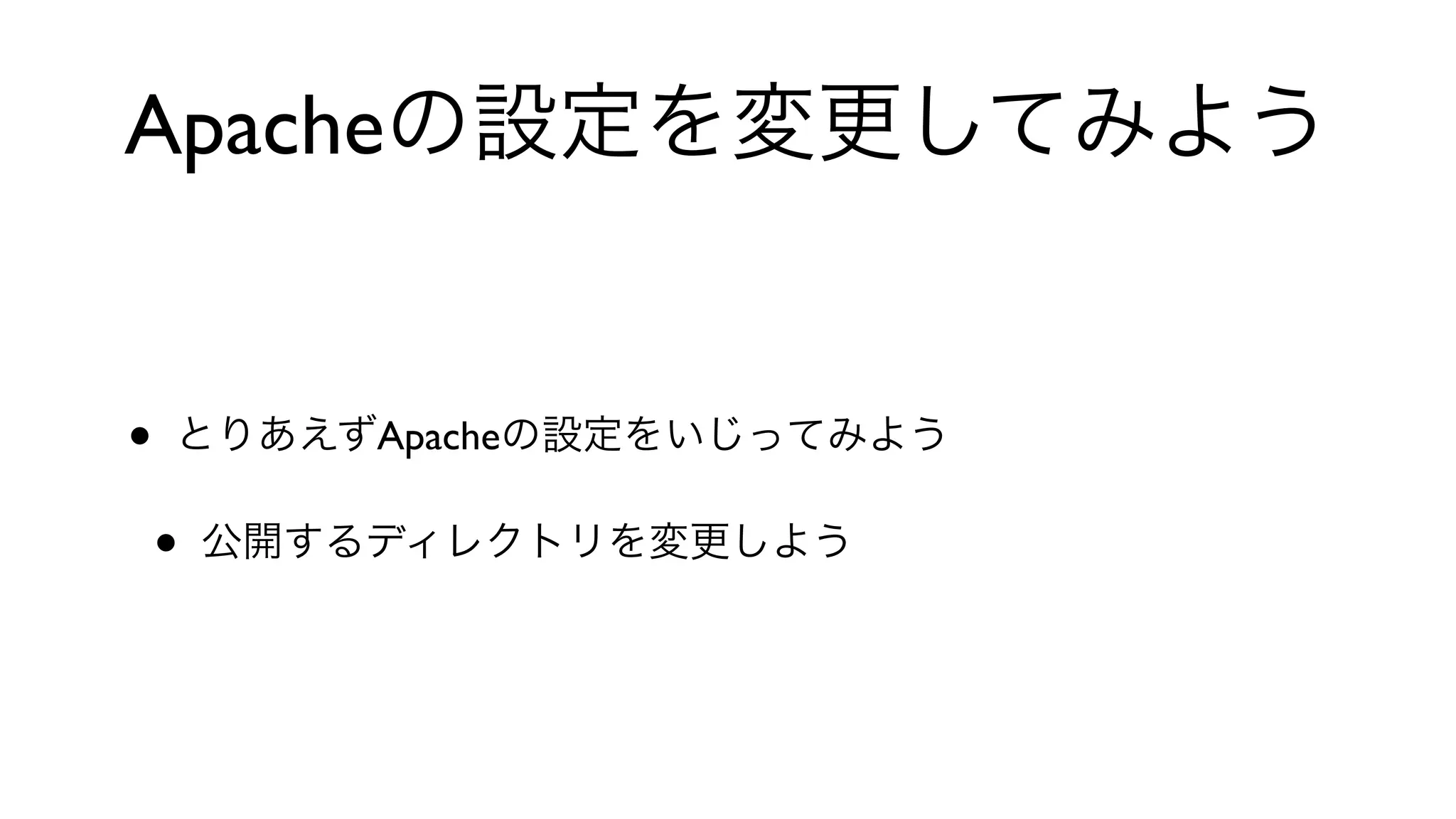 Apacheの設定を変更してみよう
• とりあえずApacheの設定をいじってみよう
• 公開するディレクトリを変更しよう
 