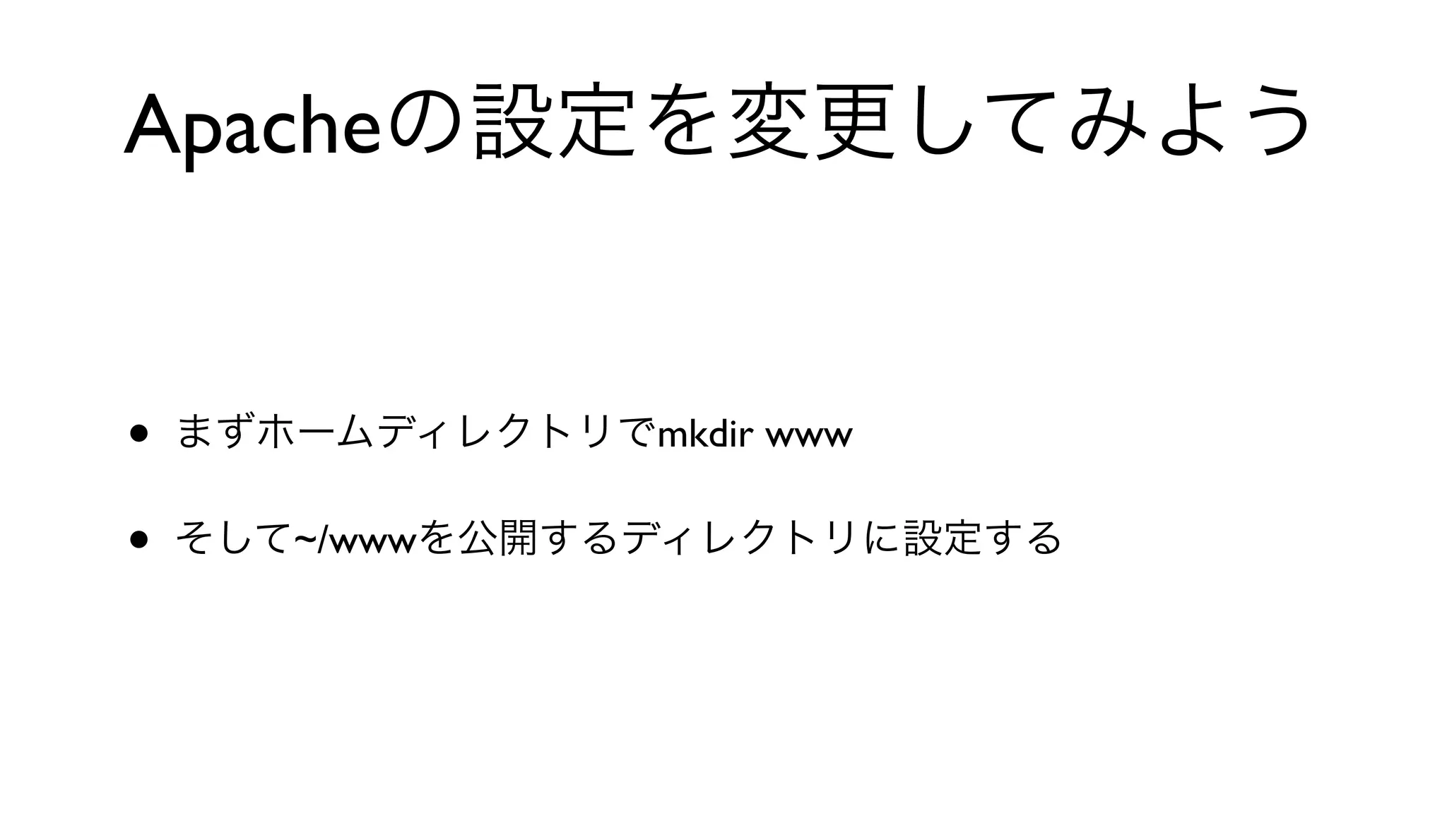 Apacheの設定を変更してみよう
• まずホームディレクトリでmkdir www
• そして~/wwwを公開するディレクトリに設定する
 