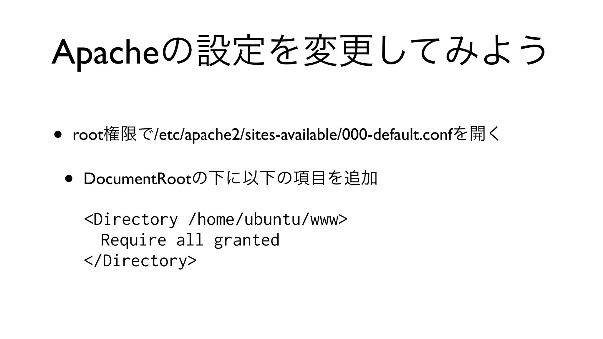 Apacheの設定を変更してみよう
• root権限で/etc/apache2/sites-available/000-default.confを開く
• DocumentRootの下に以下の項目を追加
<Directory /home/ubuntu/www>
Require all granted
</Directory>
 