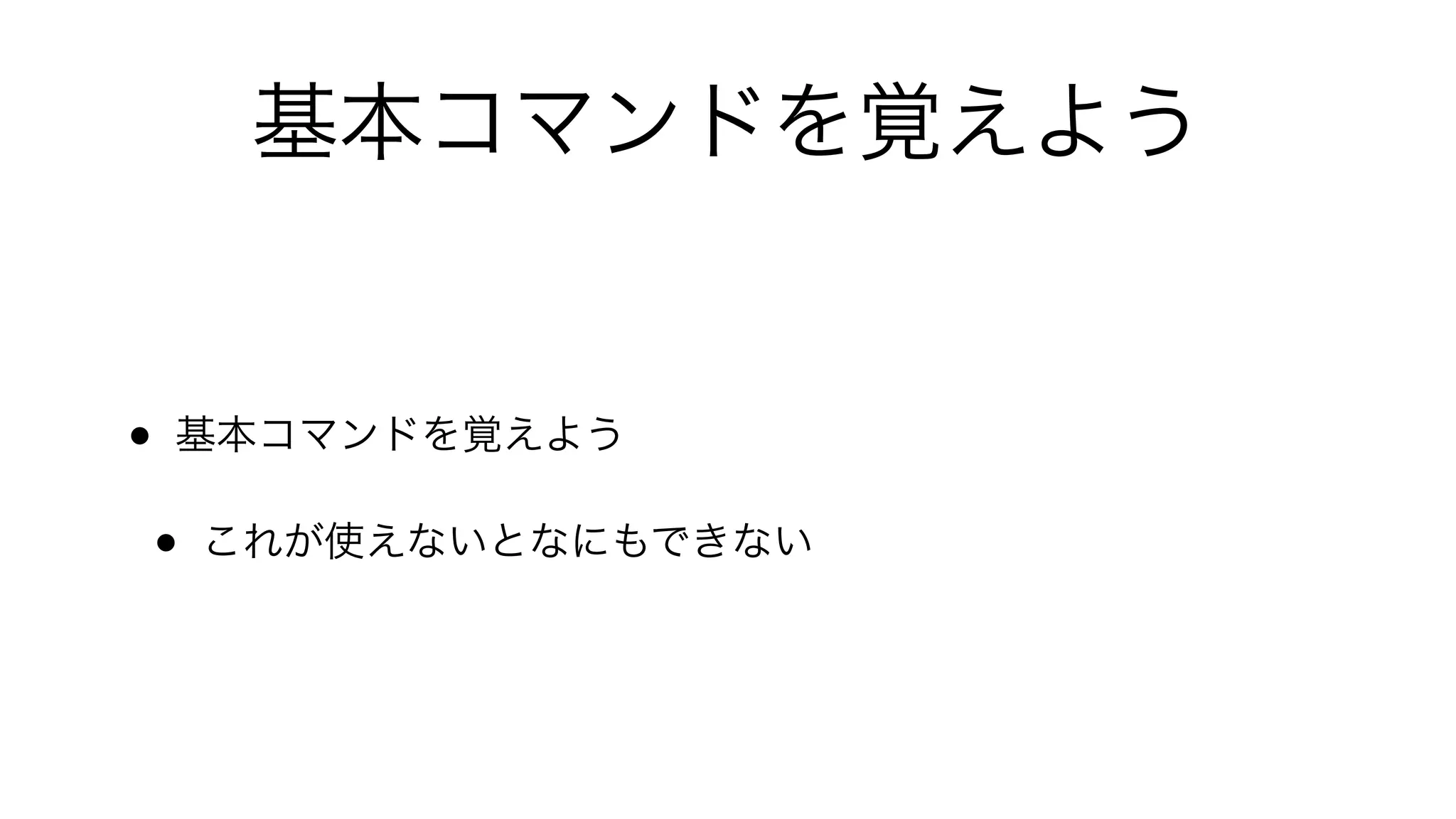 基本コマンドを覚えよう
• 基本コマンドを覚えよう
• これが使えないとなにもできない
 