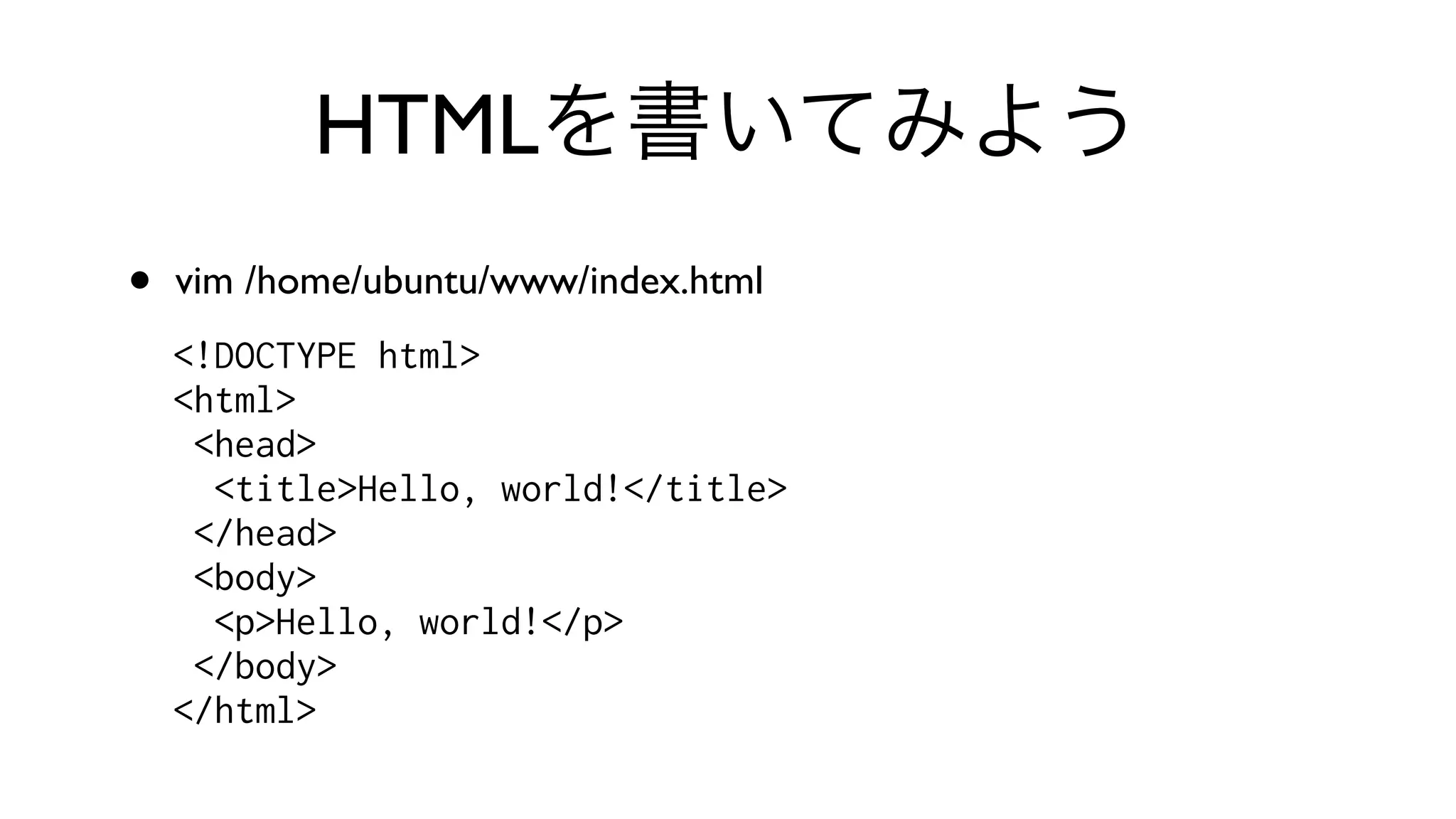 HTMLを書いてみよう
• vim /home/ubuntu/www/index.html 
<!DOCTYPE html>
<html>
<head>
<title>Hello, world!</title>
</head>
<body>
<p>Hello, world!</p>
</body>
</html>
 