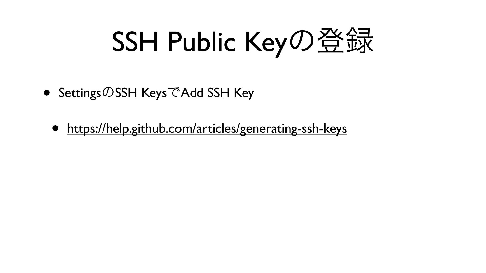 SSH Public Keyの登録
• SettingsのSSH KeysでAdd SSH Key
• https://help.github.com/articles/generating-ssh-keys
 