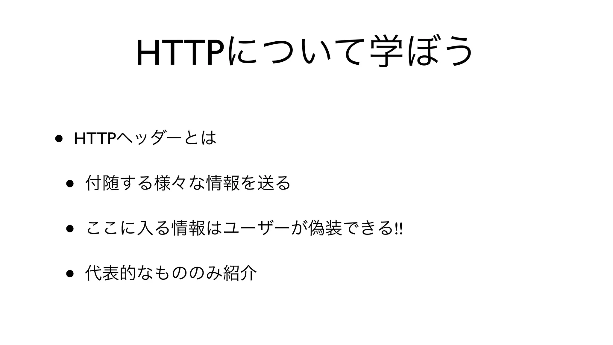 HTTPについて学ぼう
• HTTPヘッダーとは
• 付随する様々な情報を送る
• ここに入る情報はユーザーが偽装できる!!
• 代表的なもののみ紹介
 