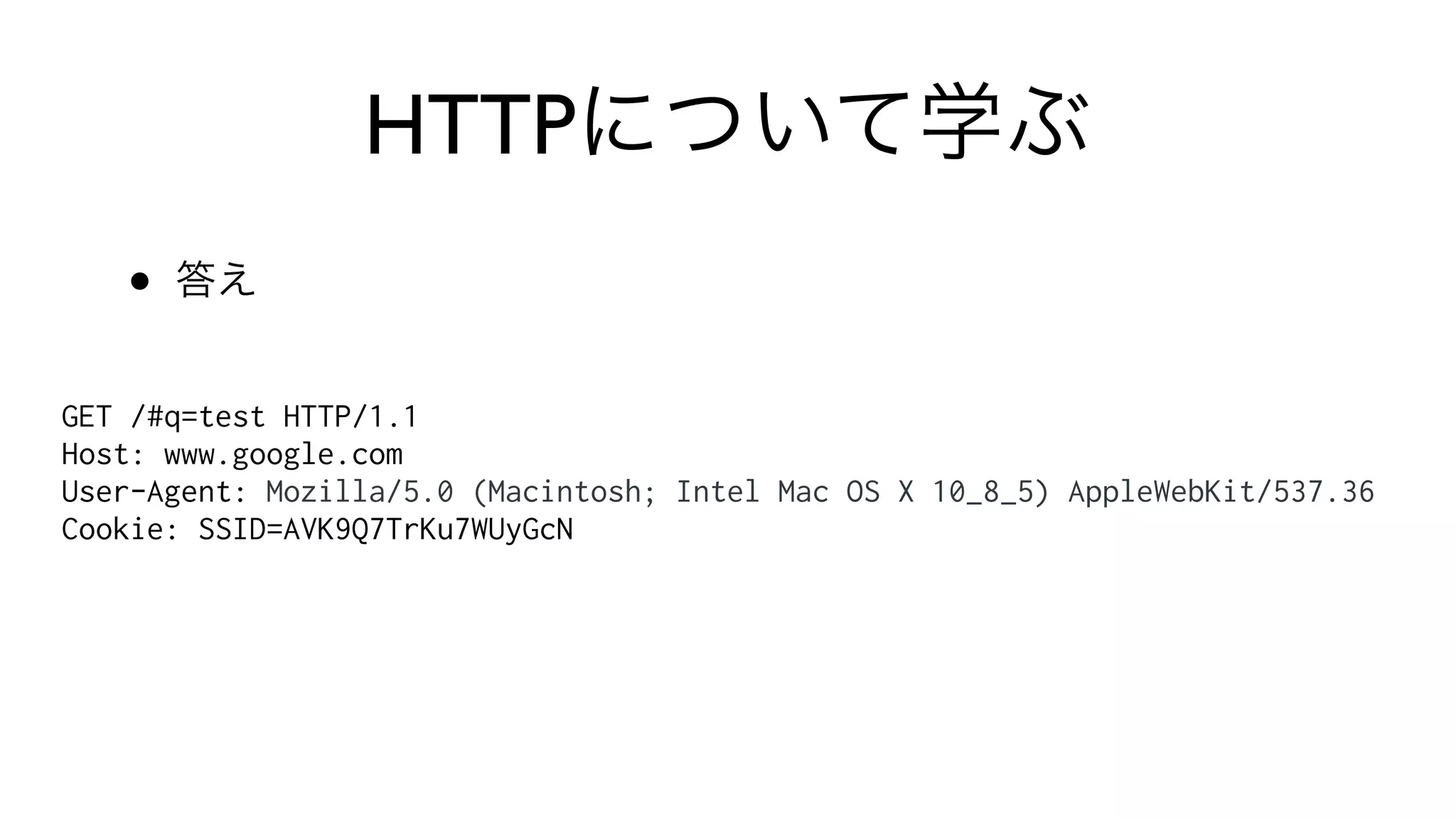 HTTPについて学ぶ
• 答え
GET /#q=test HTTP/1.1
Host: www.google.com
User-Agent: Mozilla/5.0 (Macintosh; Intel Mac OS X 10_8_5) AppleWebKit/537.36
Cookie: SSID=AVK9Q7TrKu7WUyGcN
 