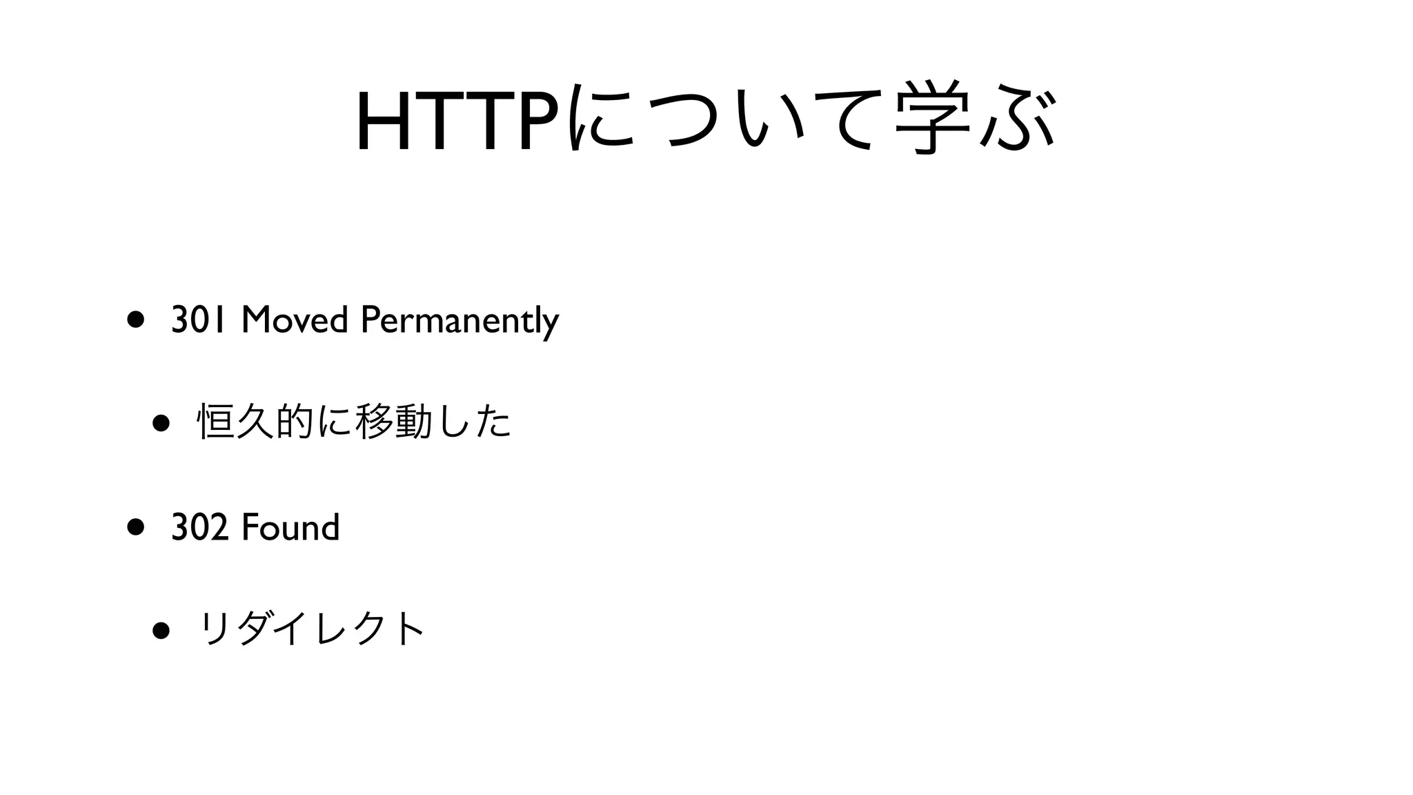 HTTPについて学ぶ
• 301 Moved Permanently 
• 恒久的に移動した
• 302 Found 
• リダイレクト
 