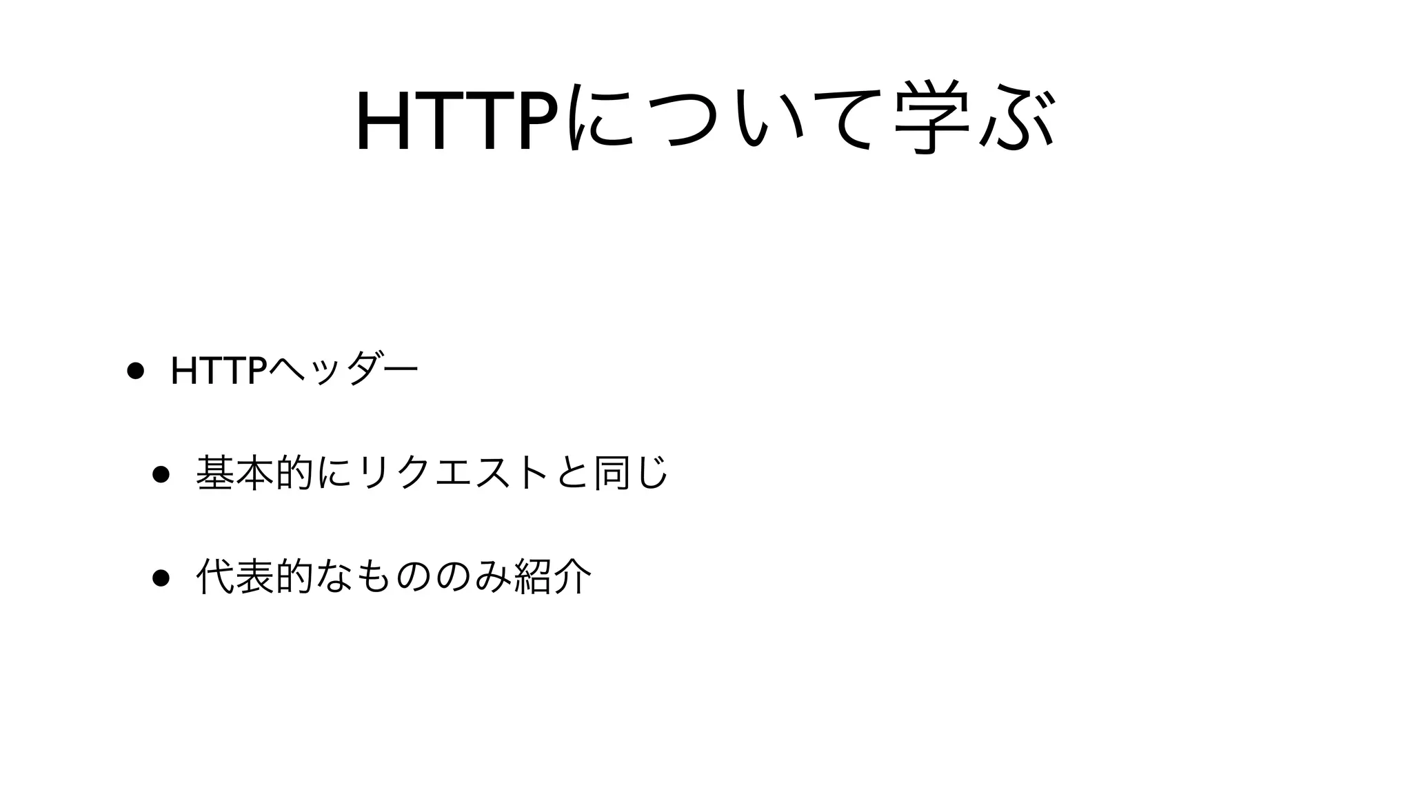 HTTPについて学ぶ
• HTTPヘッダー
• 基本的にリクエストと同じ
• 代表的なもののみ紹介
 