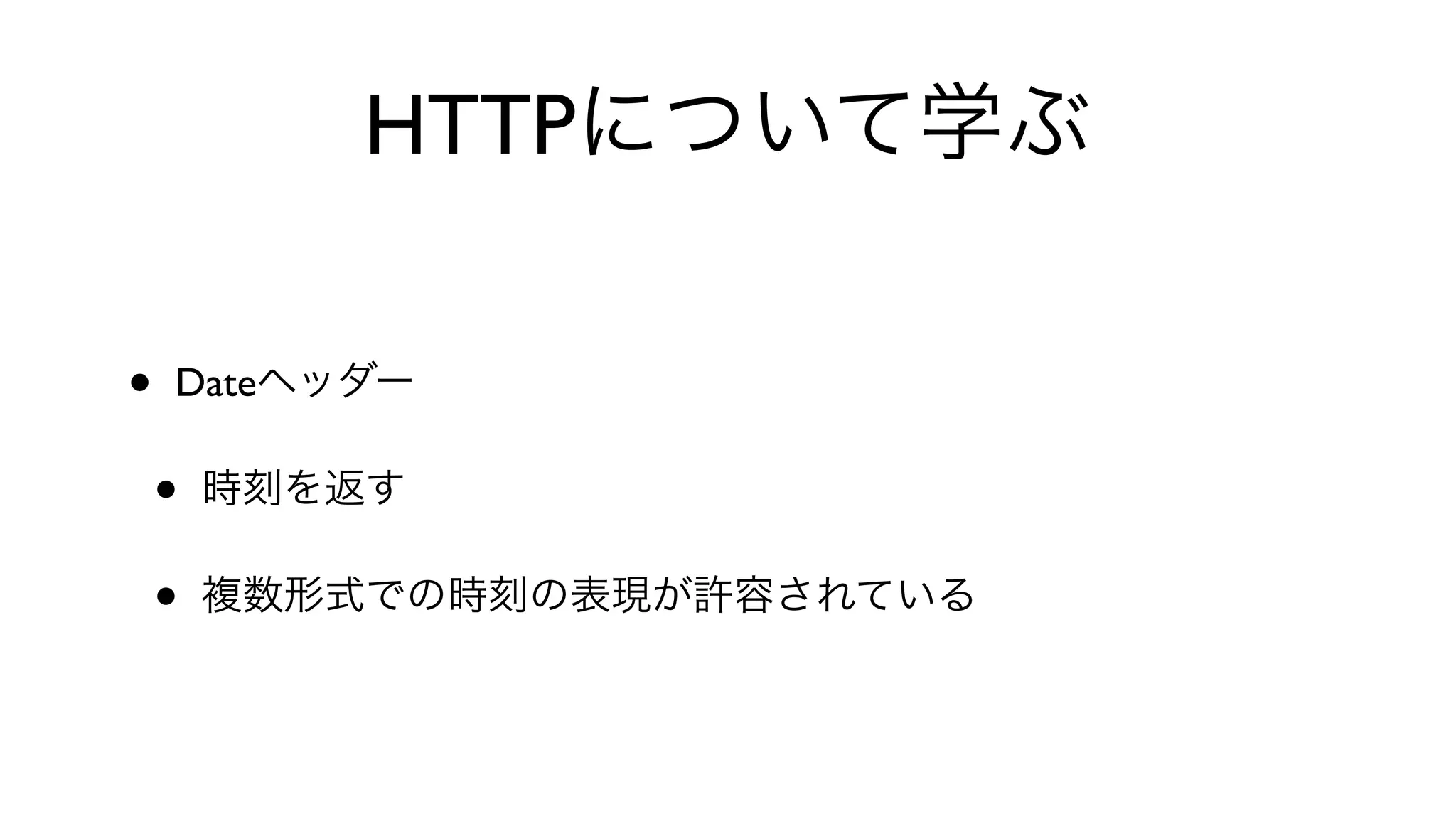HTTPについて学ぶ
• Dateヘッダー
• 時刻を返す
• 複数形式での時刻の表現が許容されている
 