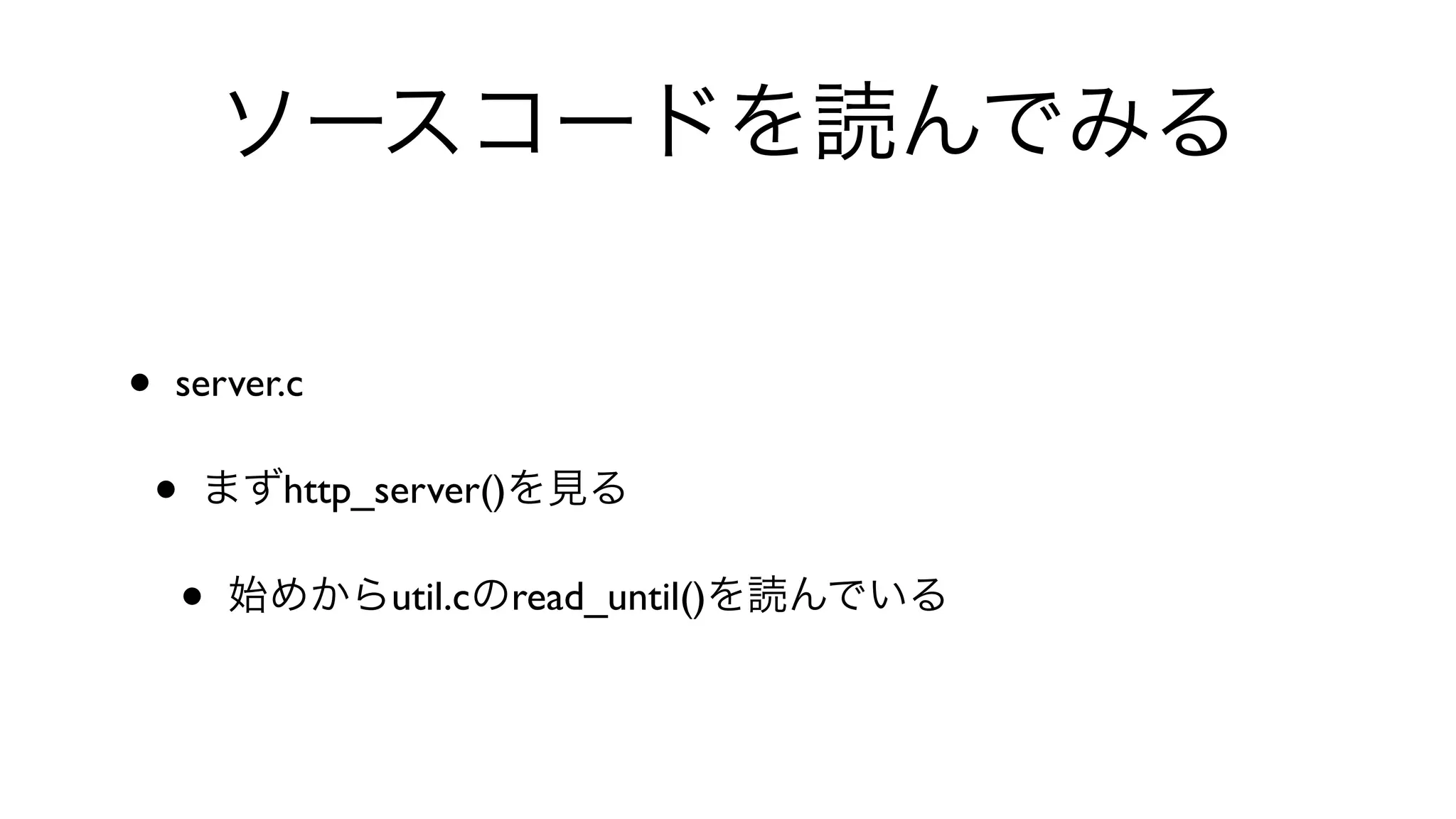 ソースコードを読んでみる
• server.c 
• まずhttp_server()を見る
• 始めからutil.cのread_until()を読んでいる
 