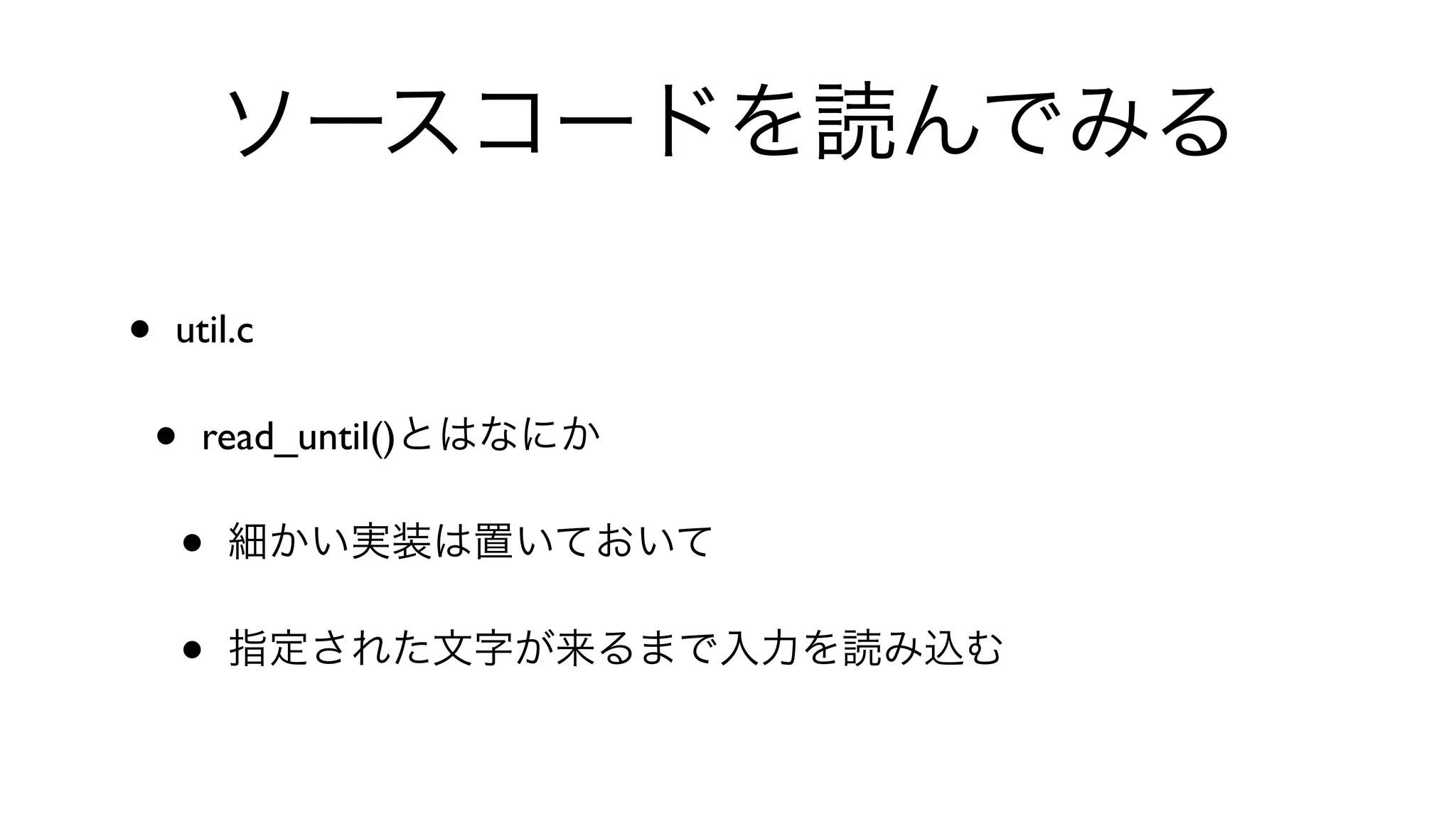 ソースコードを読んでみる
• util.c 
• read_until()とはなにか
• 細かい実装は置いておいて
• 指定された文字が来るまで入力を読み込む
 