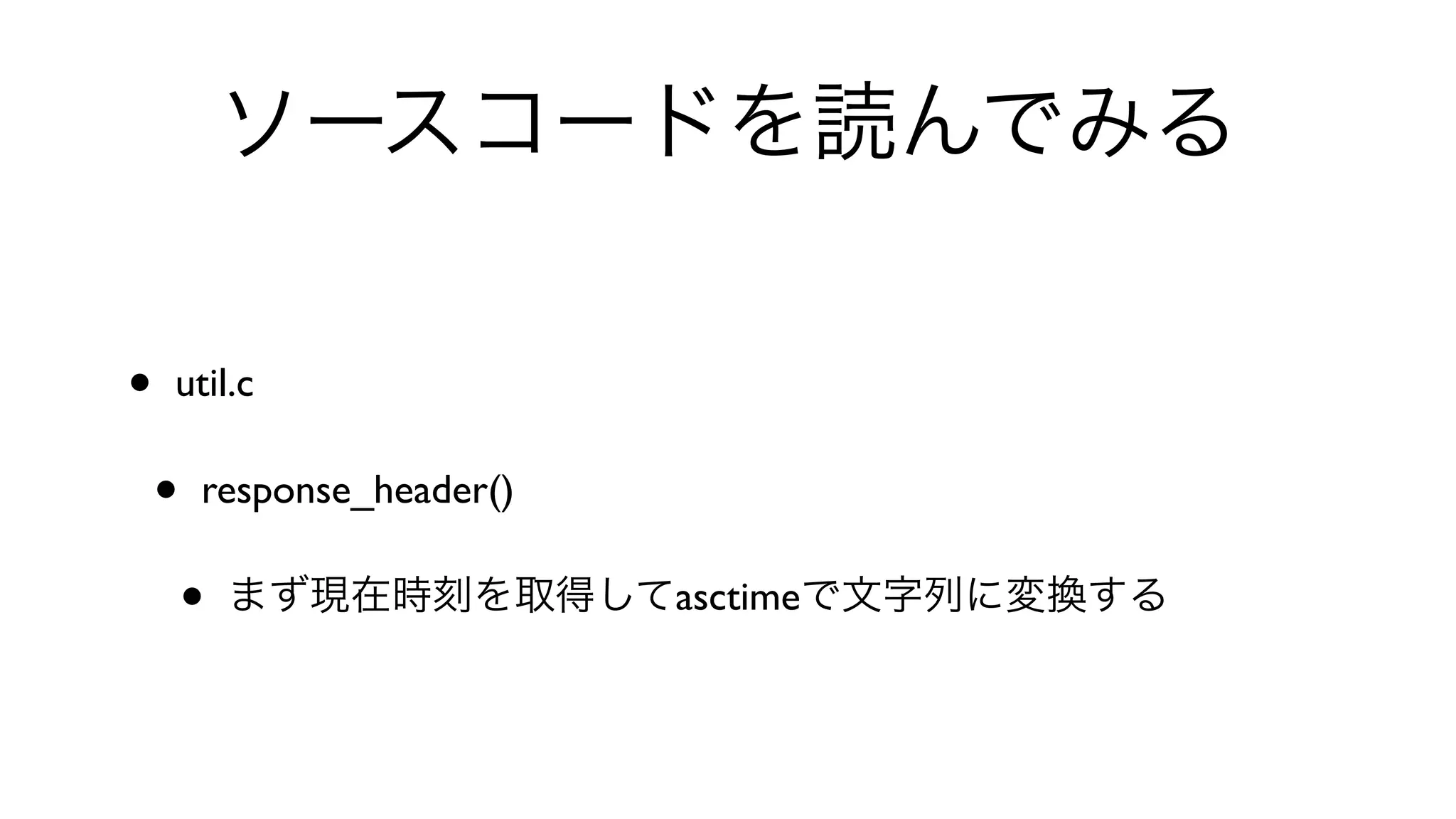 ソースコードを読んでみる
• util.c 
• response_header() 
• まず現在時刻を取得してasctimeで文字列に変換する
 