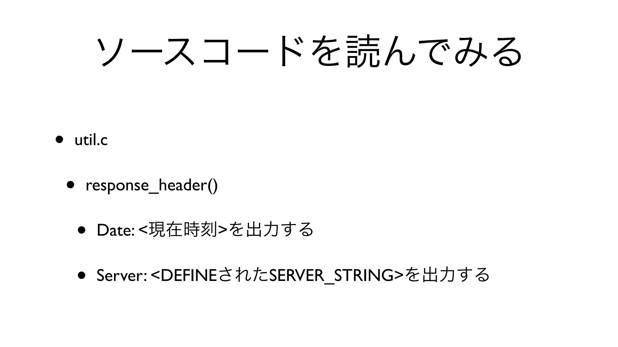ソースコードを読んでみる
• util.c 
• response_header() 
• Date: <現在時刻>を出力する
• Server: <DEFINEされたSERVER_STRING>を出力する
 