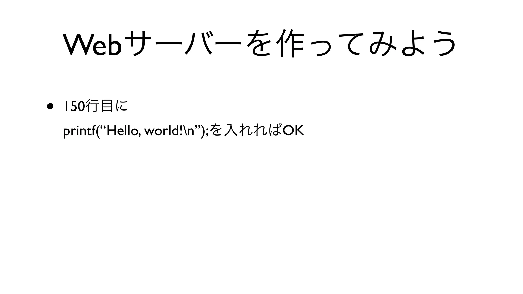Webサーバーを作ってみよう
• 150行目に
printf(“Hello, world!n”);を入れればOK
 