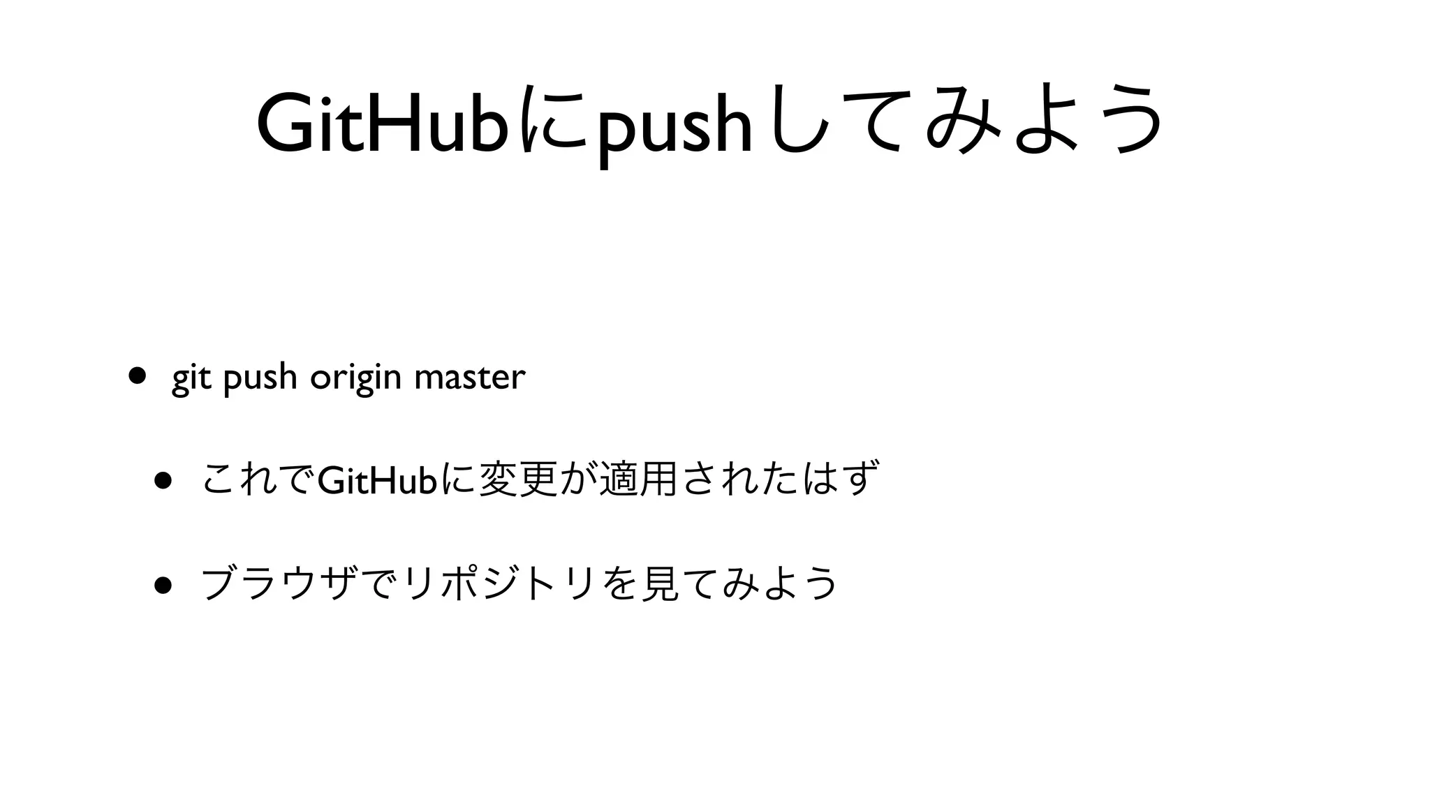 GitHubにpushしてみよう
• git push origin master 
• これでGitHubに変更が適用されたはず
• ブラウザでリポジトリを見てみよう
 