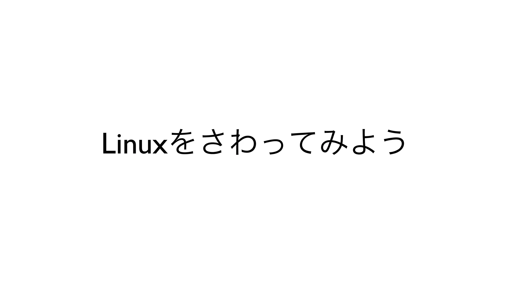 Linuxをさわってみよう
 