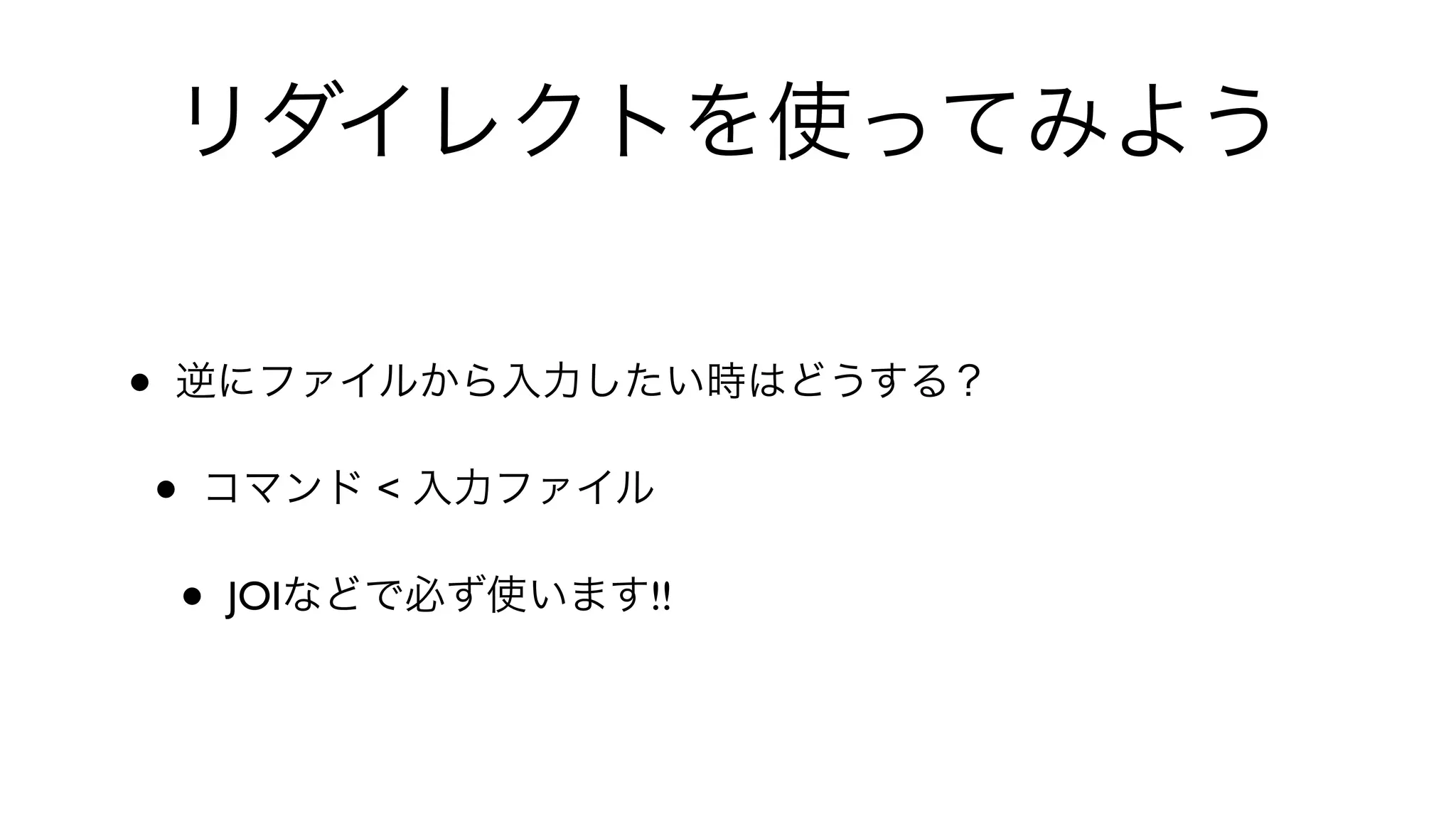 リダイレクトを使ってみよう
• 逆にファイルから入力したい時はどうする？
• コマンド < 入力ファイル
• JOIなどで必ず使います!!
 