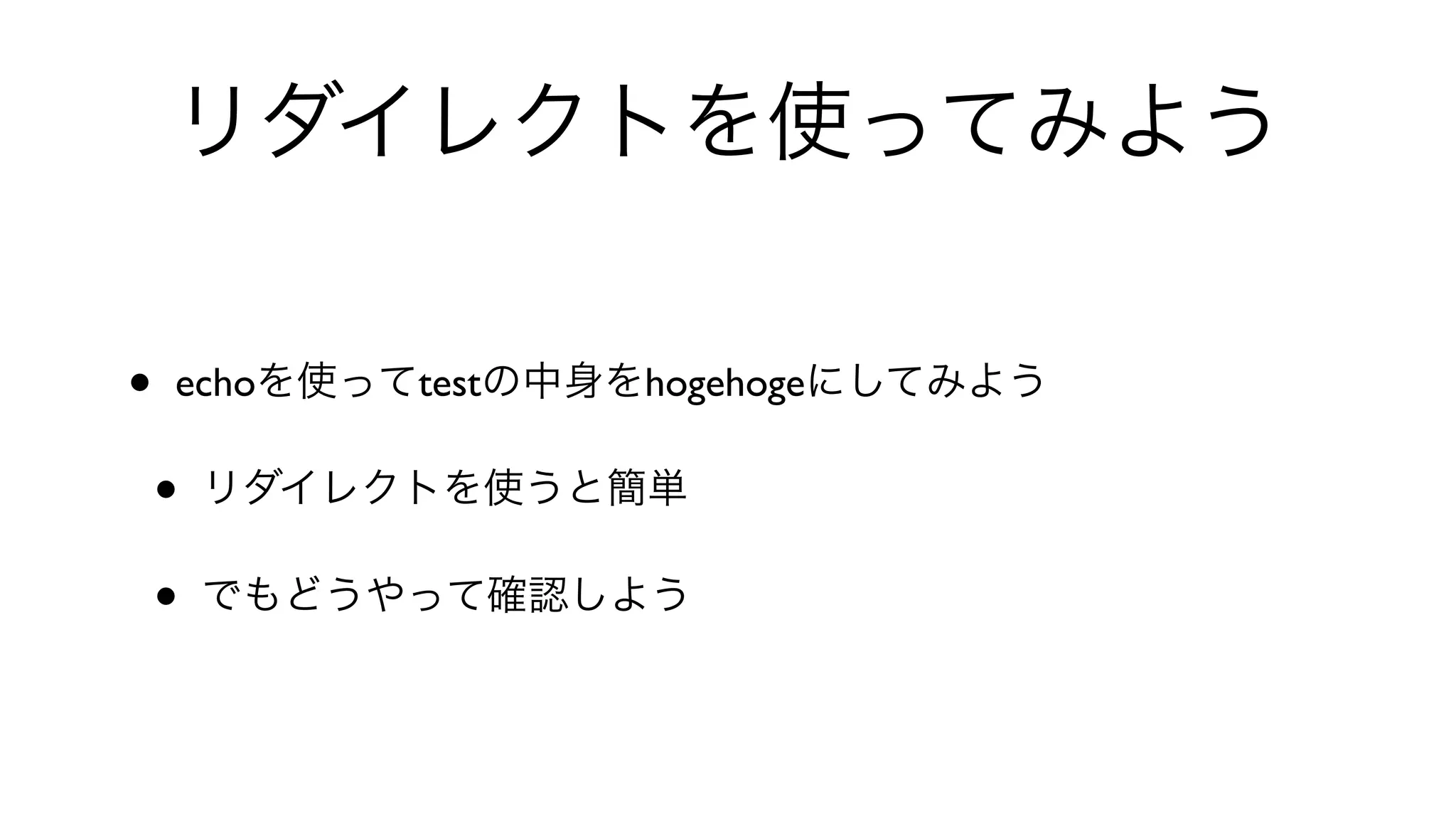 リダイレクトを使ってみよう
• echoを使ってtestの中身をhogehogeにしてみよう
• リダイレクトを使うと簡単
• でもどうやって確認しよう
 